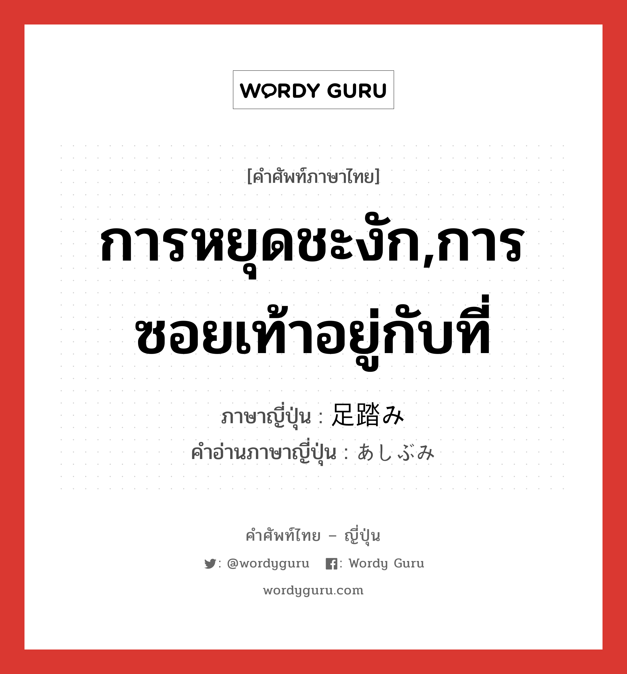 การหยุดชะงัก,การซอยเท้าอยู่กับที่ ภาษาญี่ปุ่นคืออะไร, คำศัพท์ภาษาไทย - ญี่ปุ่น การหยุดชะงัก,การซอยเท้าอยู่กับที่ ภาษาญี่ปุ่น 足踏み คำอ่านภาษาญี่ปุ่น あしぶみ หมวด n หมวด n