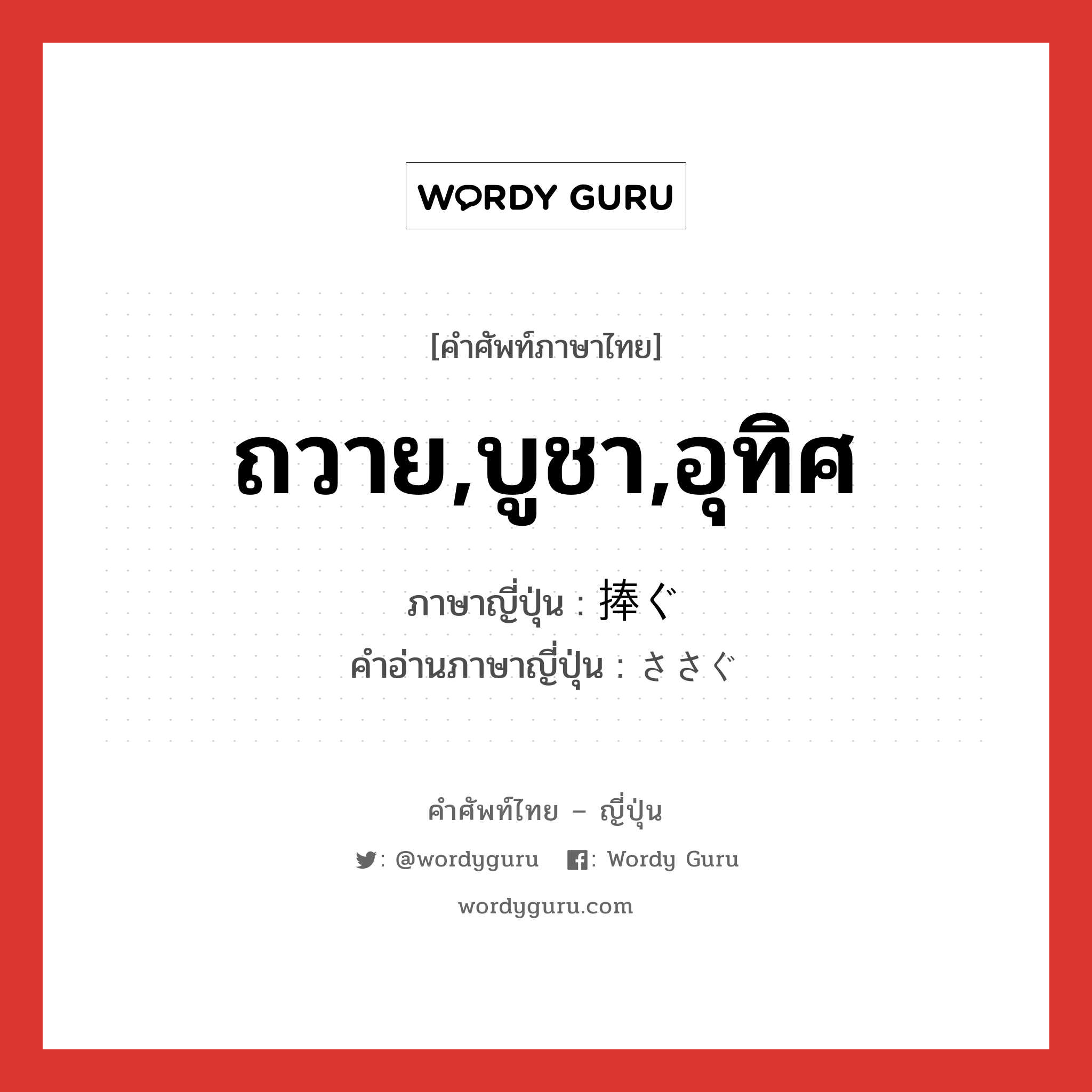 ถวาย,บูชา,อุทิศ ภาษาญี่ปุ่นคืออะไร, คำศัพท์ภาษาไทย - ญี่ปุ่น ถวาย,บูชา,อุทิศ ภาษาญี่ปุ่น 捧ぐ คำอ่านภาษาญี่ปุ่น ささぐ หมวด v5g หมวด v5g