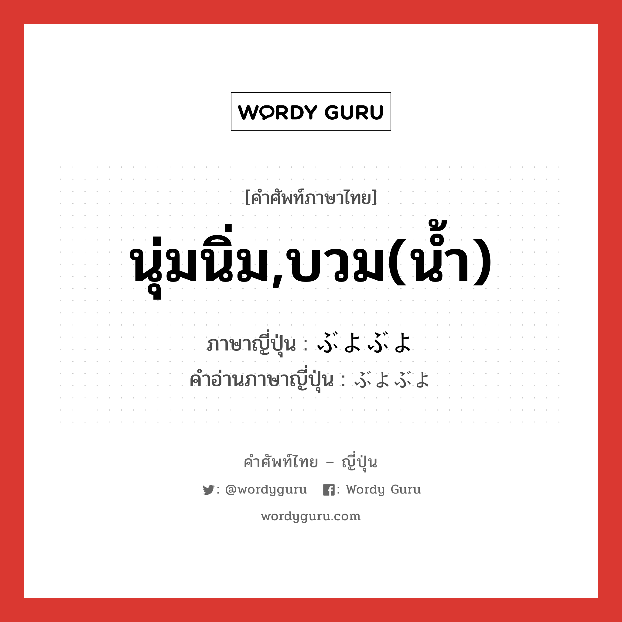 นุ่มนิ่ม,บวม(น้ำ) ภาษาญี่ปุ่นคืออะไร, คำศัพท์ภาษาไทย - ญี่ปุ่น นุ่มนิ่ม,บวม(น้ำ) ภาษาญี่ปุ่น ぶよぶよ คำอ่านภาษาญี่ปุ่น ぶよぶよ หมวด adj-na หมวด adj-na