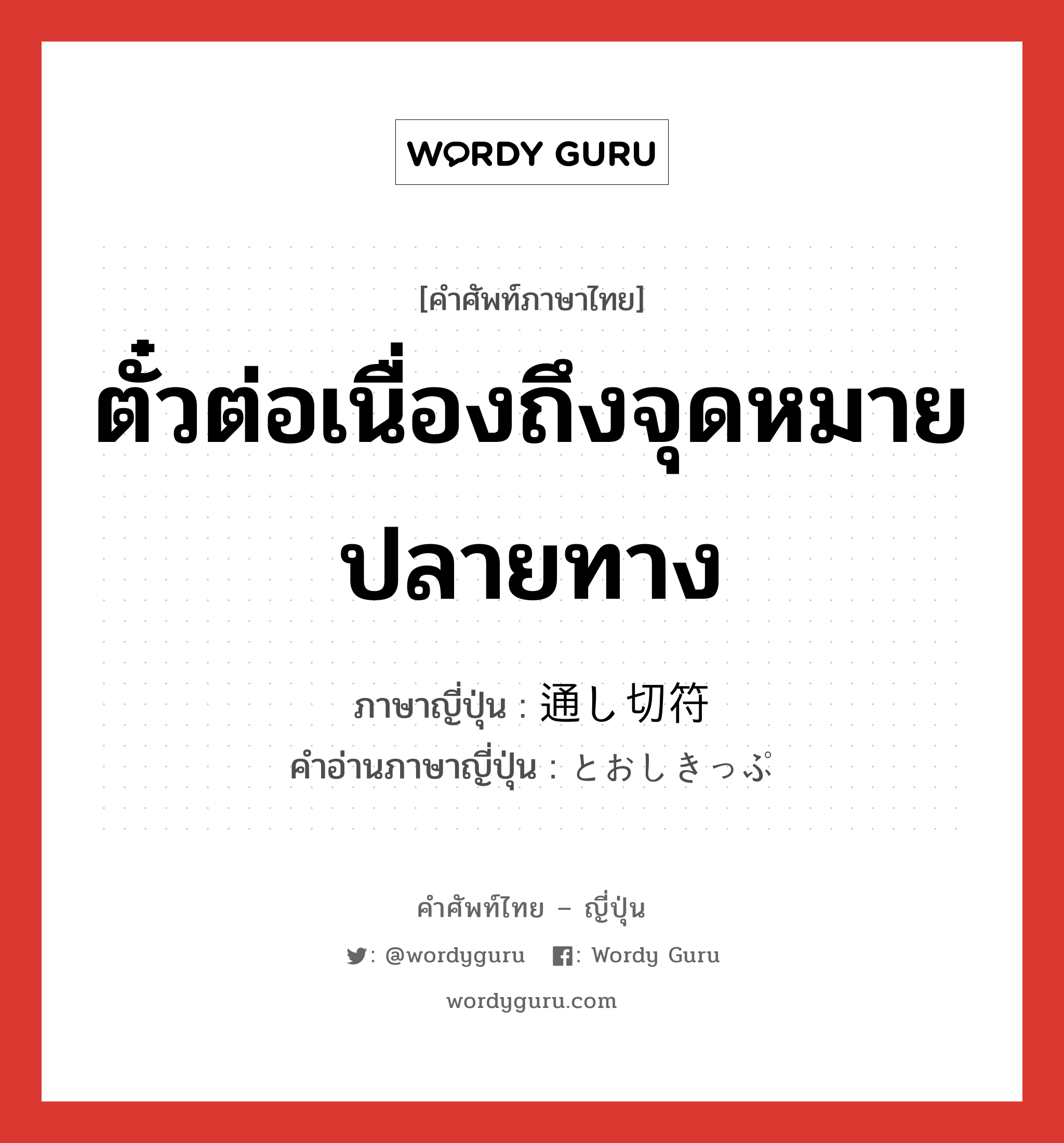 ตั๋วต่อเนื่องถึงจุดหมายปลายทาง ภาษาญี่ปุ่นคืออะไร, คำศัพท์ภาษาไทย - ญี่ปุ่น ตั๋วต่อเนื่องถึงจุดหมายปลายทาง ภาษาญี่ปุ่น 通し切符 คำอ่านภาษาญี่ปุ่น とおしきっぷ หมวด n หมวด n