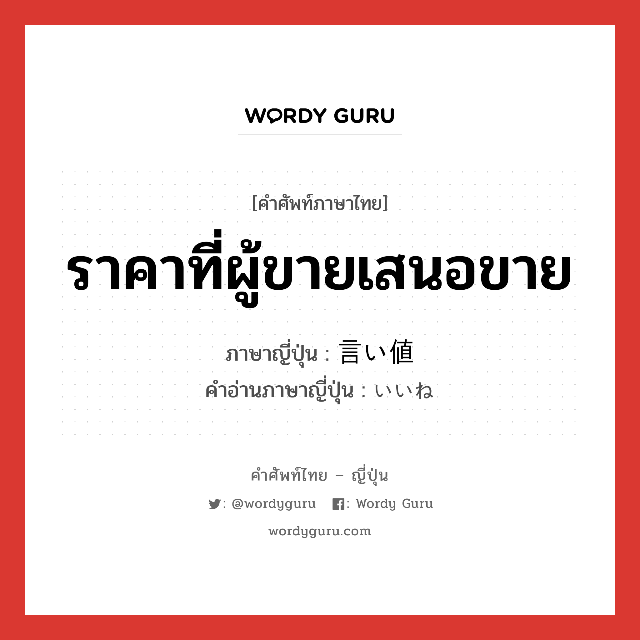 ราคาที่ผู้ขายเสนอขาย ภาษาญี่ปุ่นคืออะไร, คำศัพท์ภาษาไทย - ญี่ปุ่น ราคาที่ผู้ขายเสนอขาย ภาษาญี่ปุ่น 言い値 คำอ่านภาษาญี่ปุ่น いいね หมวด n หมวด n