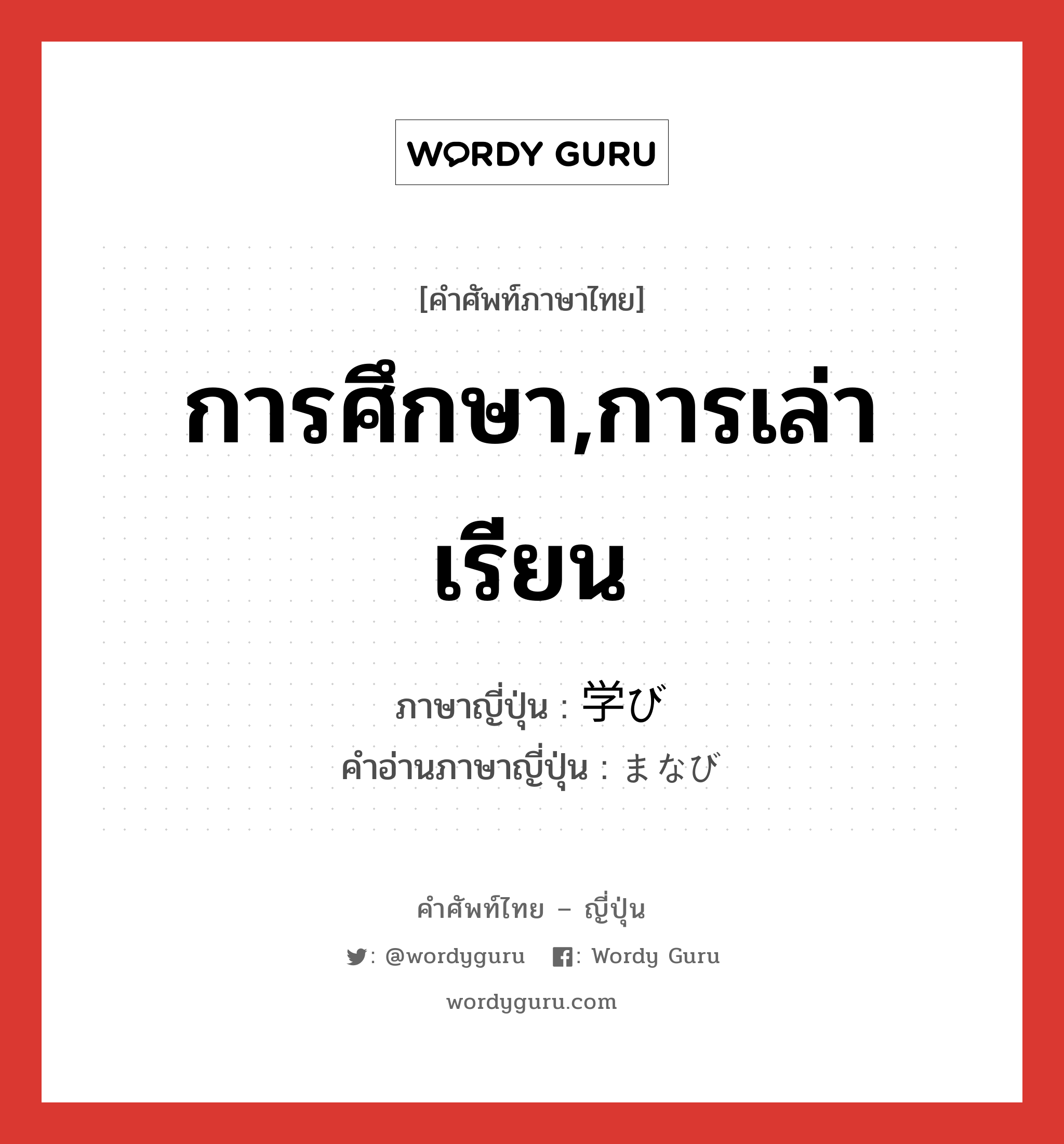 การศึกษา,การเล่าเรียน ภาษาญี่ปุ่นคืออะไร, คำศัพท์ภาษาไทย - ญี่ปุ่น การศึกษา,การเล่าเรียน ภาษาญี่ปุ่น 学び คำอ่านภาษาญี่ปุ่น まなび หมวด n หมวด n