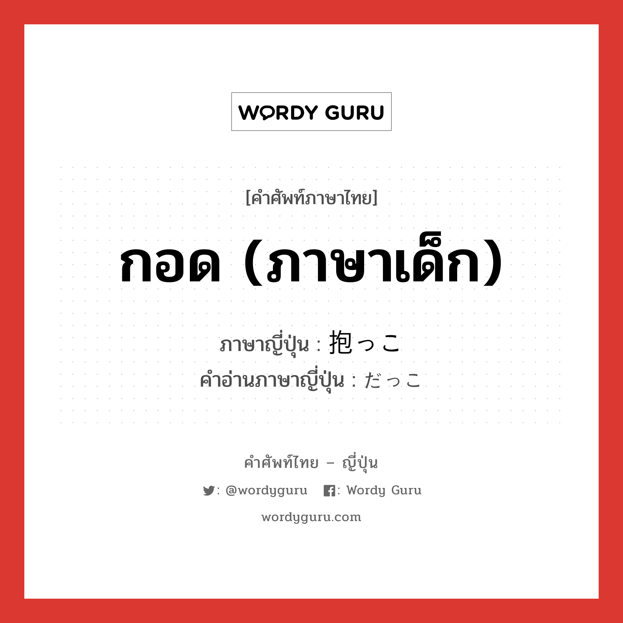 กอด (ภาษาเด็ก) ภาษาญี่ปุ่นคืออะไร, คำศัพท์ภาษาไทย - ญี่ปุ่น กอด (ภาษาเด็ก) ภาษาญี่ปุ่น 抱っこ คำอ่านภาษาญี่ปุ่น だっこ หมวด n หมวด n