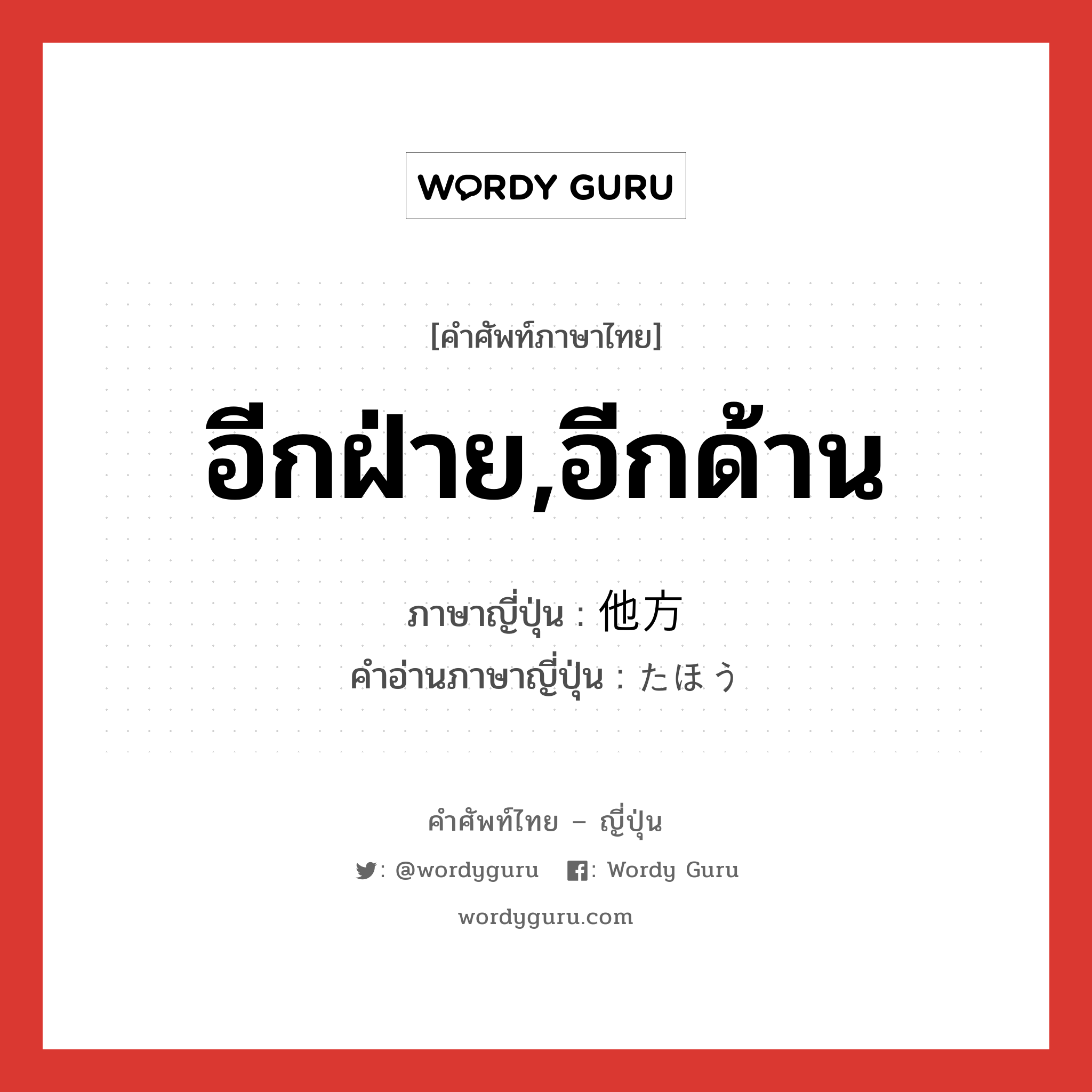 อีกฝ่าย,อีกด้าน ภาษาญี่ปุ่นคืออะไร, คำศัพท์ภาษาไทย - ญี่ปุ่น อีกฝ่าย,อีกด้าน ภาษาญี่ปุ่น 他方 คำอ่านภาษาญี่ปุ่น たほう หมวด n หมวด n