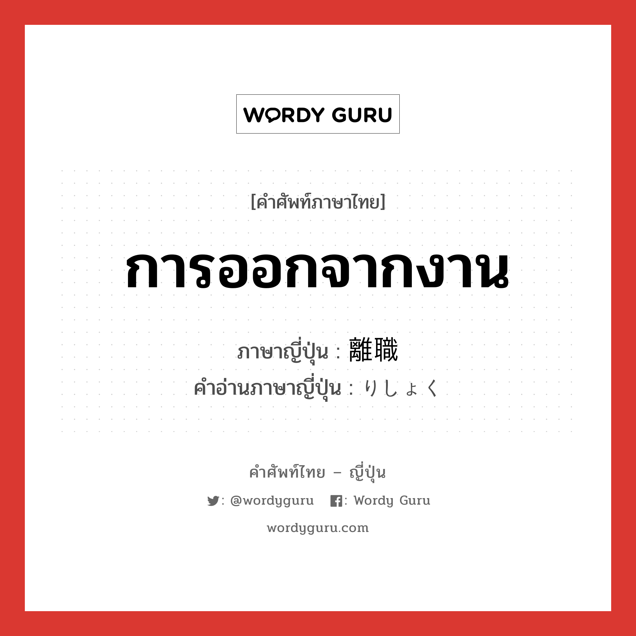 การออกจากงาน ภาษาญี่ปุ่นคืออะไร, คำศัพท์ภาษาไทย - ญี่ปุ่น การออกจากงาน ภาษาญี่ปุ่น 離職 คำอ่านภาษาญี่ปุ่น りしょく หมวด n หมวด n