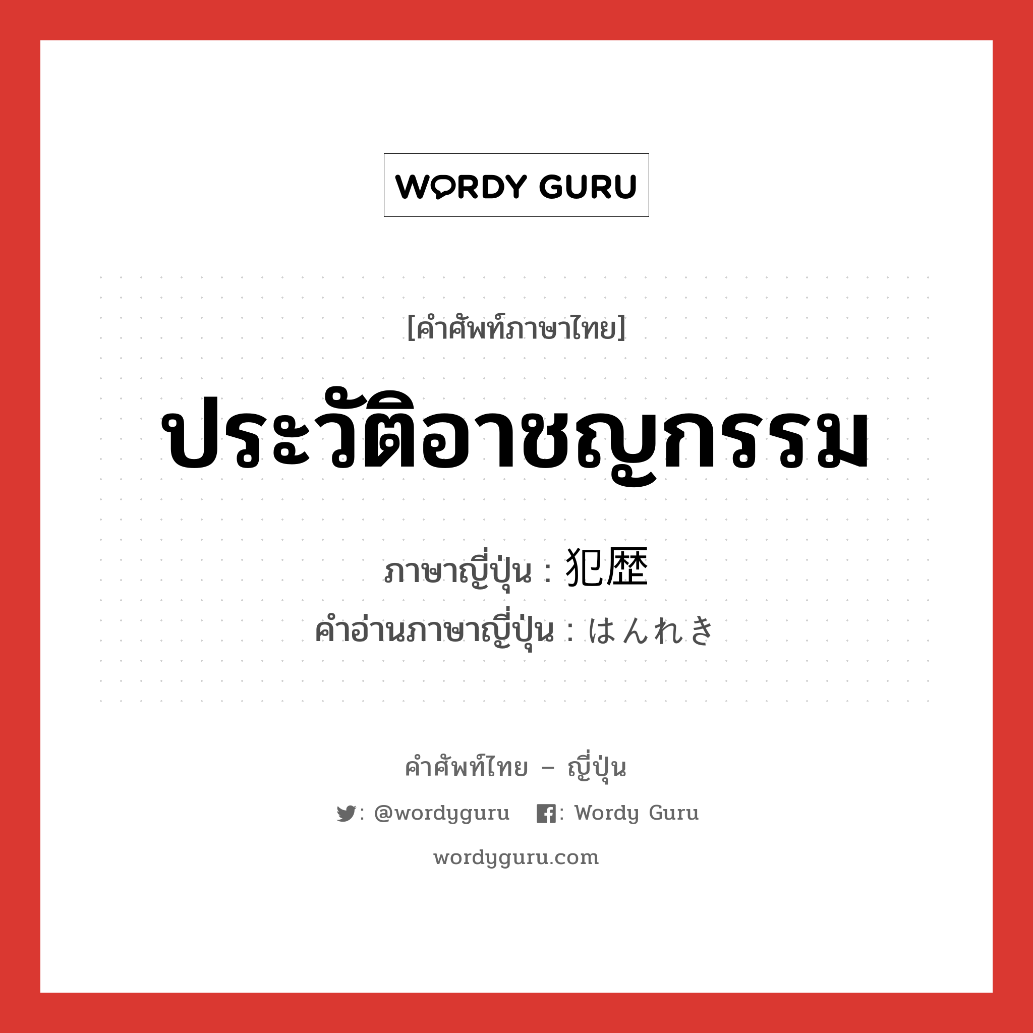 ประวัติอาชญกรรม ภาษาญี่ปุ่นคืออะไร, คำศัพท์ภาษาไทย - ญี่ปุ่น ประวัติอาชญกรรม ภาษาญี่ปุ่น 犯歴 คำอ่านภาษาญี่ปุ่น はんれき หมวด n หมวด n