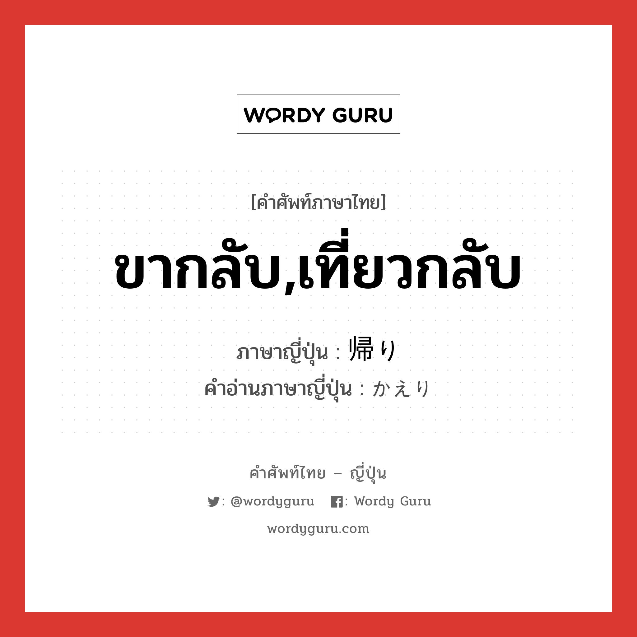 ขากลับ,เที่ยวกลับ ภาษาญี่ปุ่นคืออะไร, คำศัพท์ภาษาไทย - ญี่ปุ่น ขากลับ,เที่ยวกลับ ภาษาญี่ปุ่น 帰り คำอ่านภาษาญี่ปุ่น かえり หมวด n หมวด n