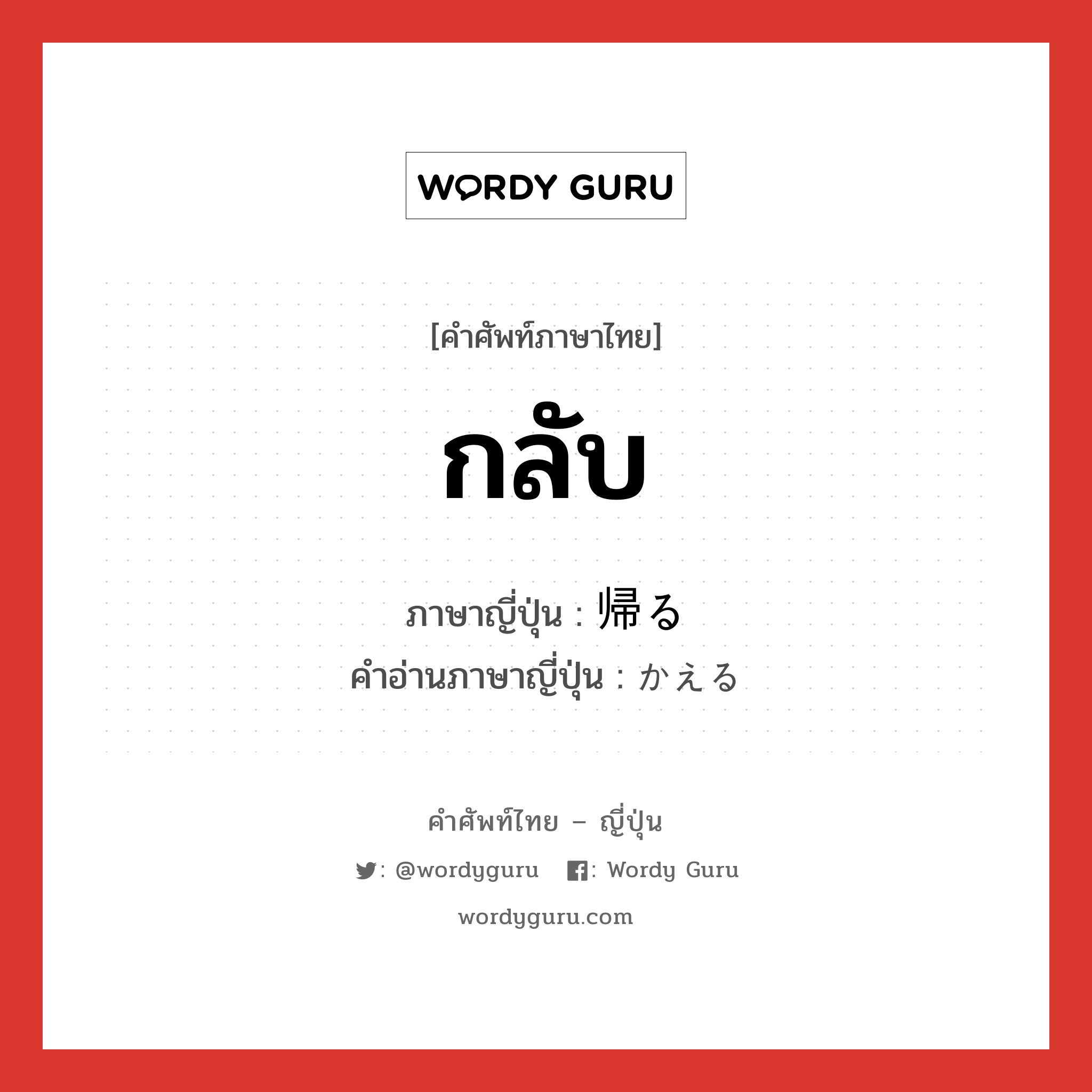 กลับ ภาษาญี่ปุ่นคืออะไร, คำศัพท์ภาษาไทย - ญี่ปุ่น กลับ ภาษาญี่ปุ่น 帰る คำอ่านภาษาญี่ปุ่น かえる หมวด v5r หมวด v5r