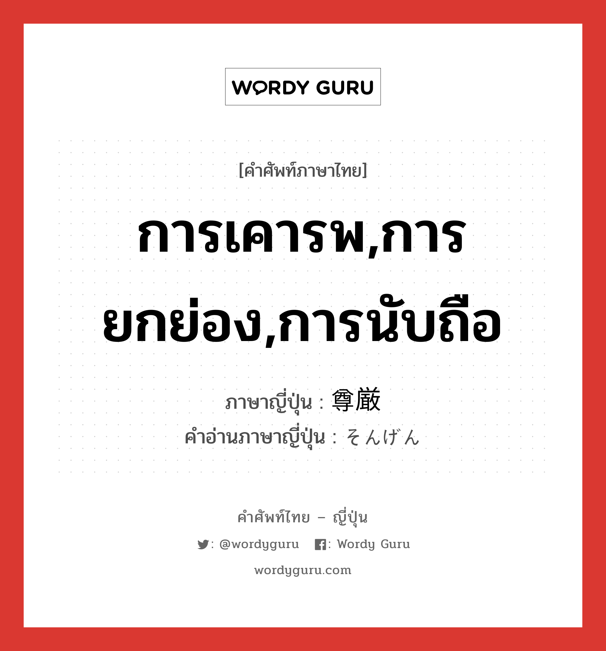 การเคารพ,การยกย่อง,การนับถือ ภาษาญี่ปุ่นคืออะไร, คำศัพท์ภาษาไทย - ญี่ปุ่น การเคารพ,การยกย่อง,การนับถือ ภาษาญี่ปุ่น 尊厳 คำอ่านภาษาญี่ปุ่น そんげん หมวด adj-na หมวด adj-na