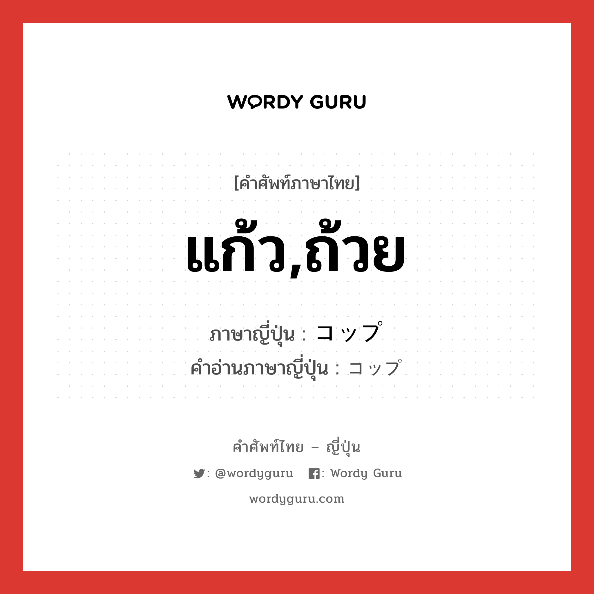 แก้ว,ถ้วย ภาษาญี่ปุ่นคืออะไร, คำศัพท์ภาษาไทย - ญี่ปุ่น แก้ว,ถ้วย ภาษาญี่ปุ่น コップ คำอ่านภาษาญี่ปุ่น コップ หมวด n หมวด n