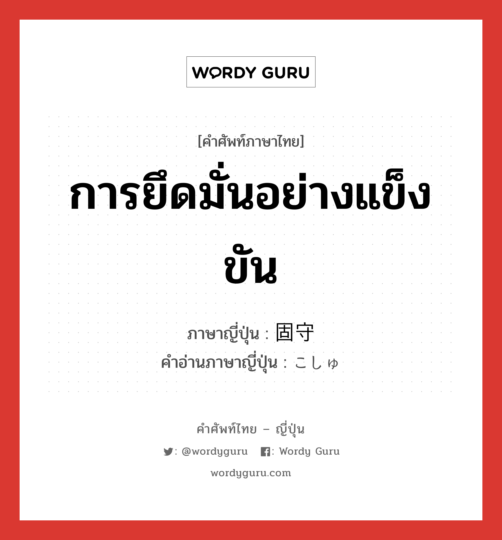 การยึดมั่นอย่างแข็งขัน ภาษาญี่ปุ่นคืออะไร, คำศัพท์ภาษาไทย - ญี่ปุ่น การยึดมั่นอย่างแข็งขัน ภาษาญี่ปุ่น 固守 คำอ่านภาษาญี่ปุ่น こしゅ หมวด n หมวด n