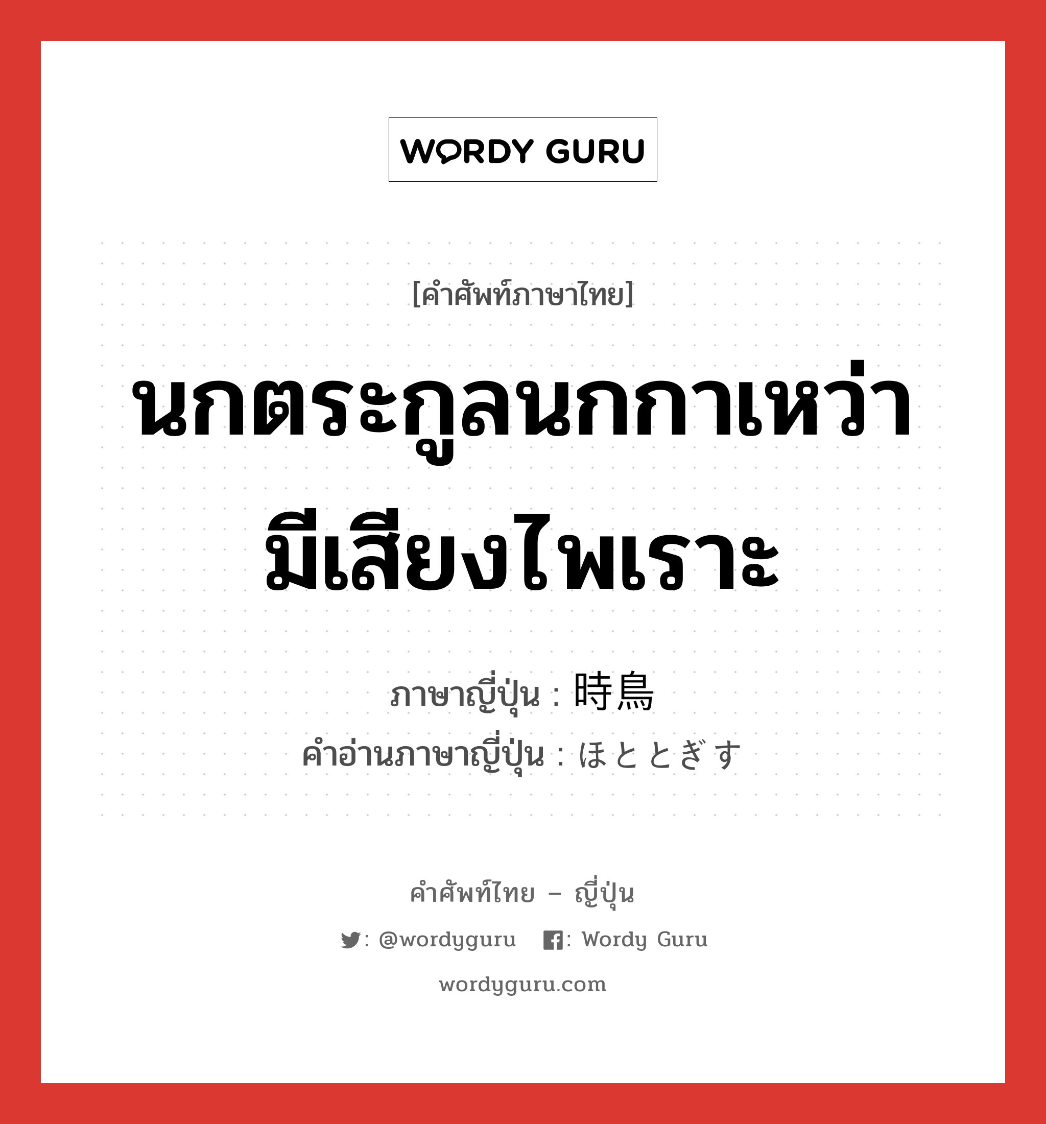 นกตระกูลนกกาเหว่า มีเสียงไพเราะ ภาษาญี่ปุ่นคืออะไร, คำศัพท์ภาษาไทย - ญี่ปุ่น นกตระกูลนกกาเหว่า มีเสียงไพเราะ ภาษาญี่ปุ่น 時鳥 คำอ่านภาษาญี่ปุ่น ほととぎす หมวด n หมวด n