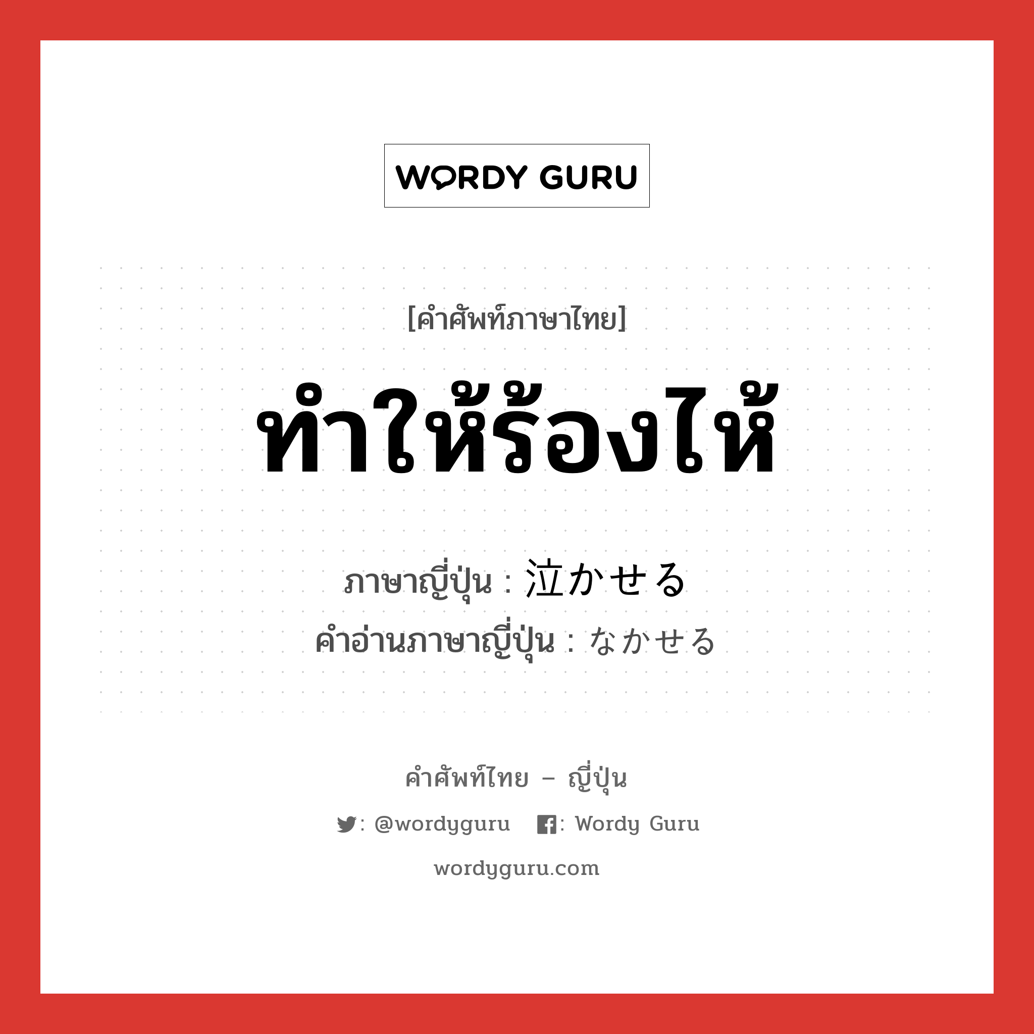 ทำให้ร้องไห้ ภาษาญี่ปุ่นคืออะไร, คำศัพท์ภาษาไทย - ญี่ปุ่น ทำให้ร้องไห้ ภาษาญี่ปุ่น 泣かせる คำอ่านภาษาญี่ปุ่น なかせる หมวด v1 หมวด v1