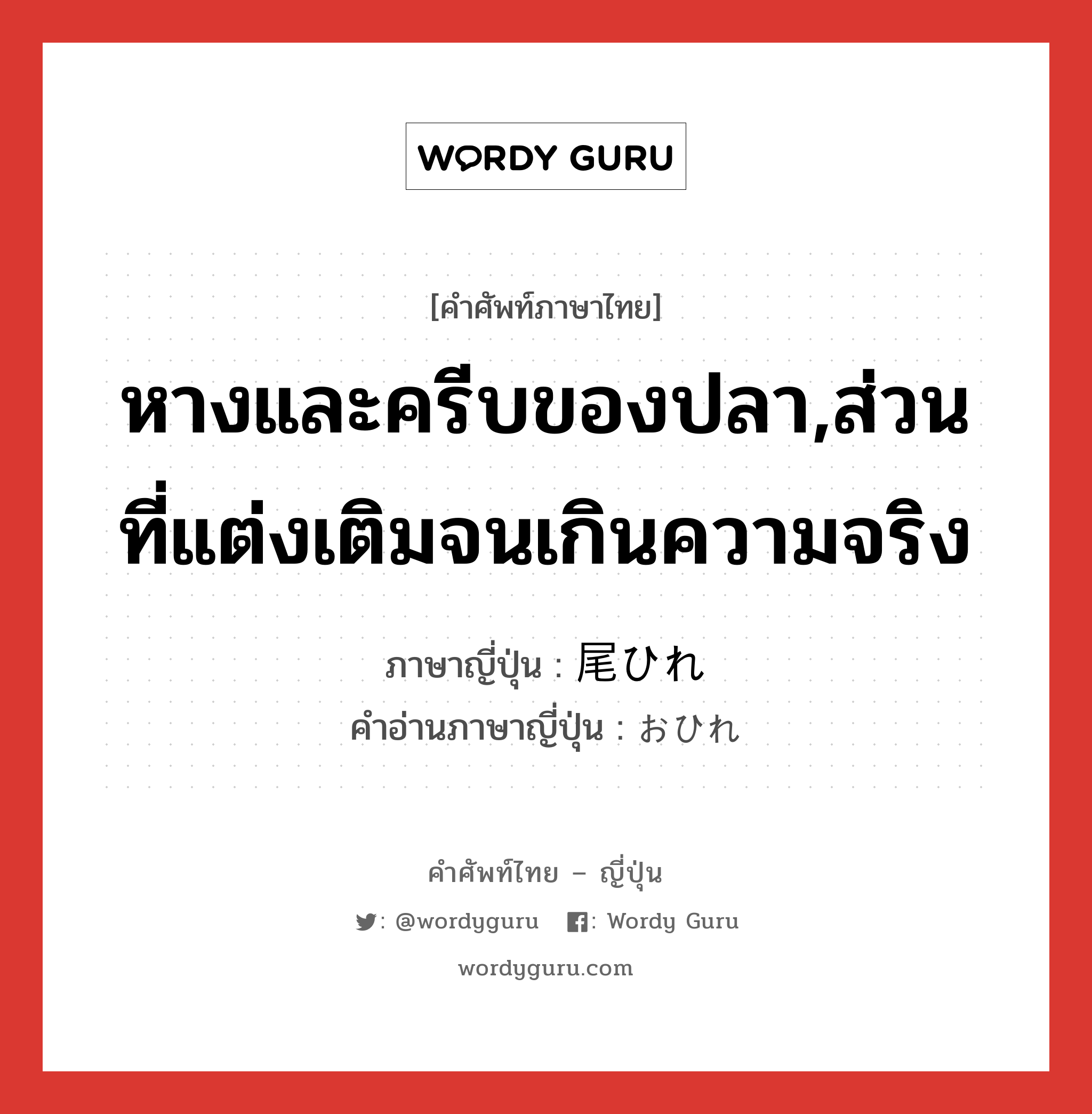 หางและครีบของปลา,ส่วนที่แต่งเติมจนเกินความจริง ภาษาญี่ปุ่นคืออะไร, คำศัพท์ภาษาไทย - ญี่ปุ่น หางและครีบของปลา,ส่วนที่แต่งเติมจนเกินความจริง ภาษาญี่ปุ่น 尾ひれ คำอ่านภาษาญี่ปุ่น おひれ หมวด n หมวด n