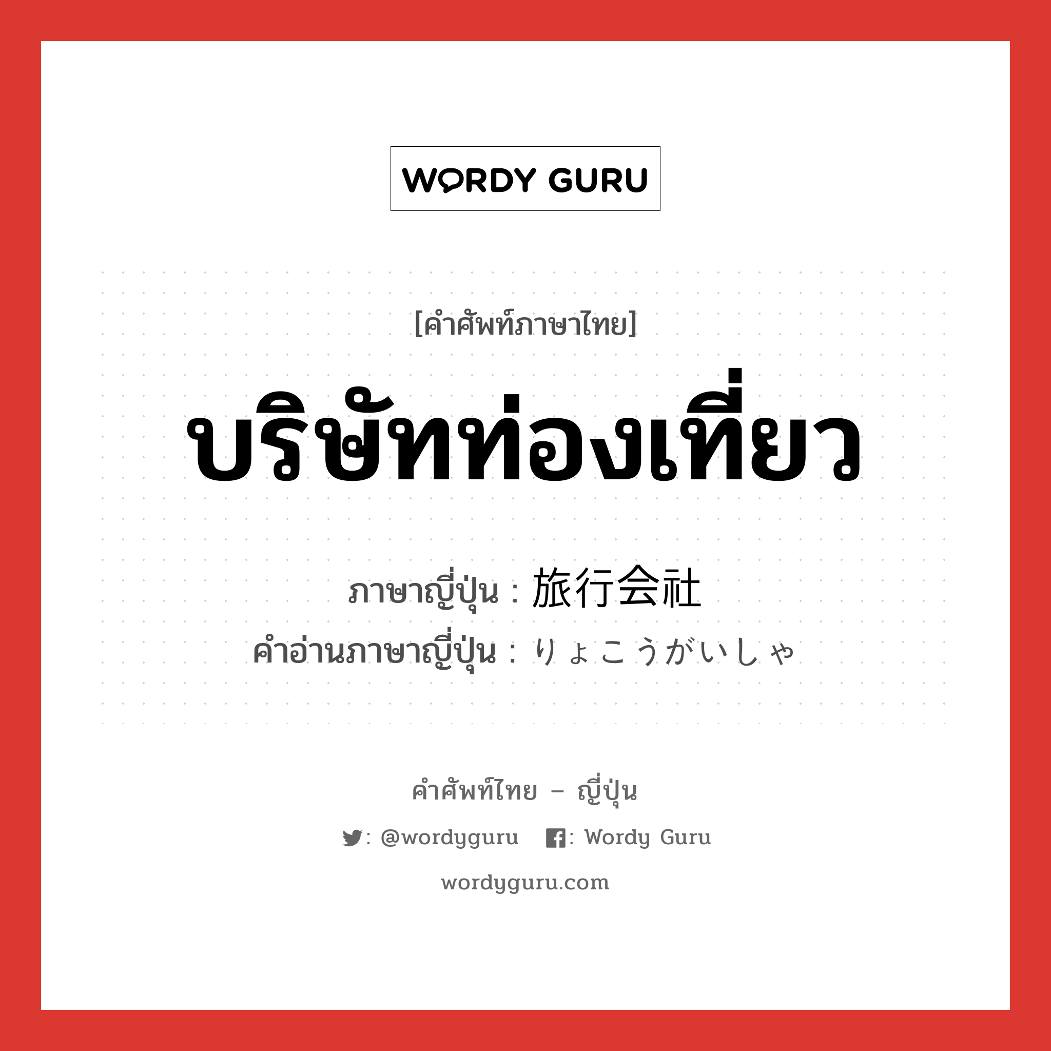 บริษัทท่องเที่ยว ภาษาญี่ปุ่นคืออะไร, คำศัพท์ภาษาไทย - ญี่ปุ่น บริษัทท่องเที่ยว ภาษาญี่ปุ่น 旅行会社 คำอ่านภาษาญี่ปุ่น りょこうがいしゃ หมวด n หมวด n