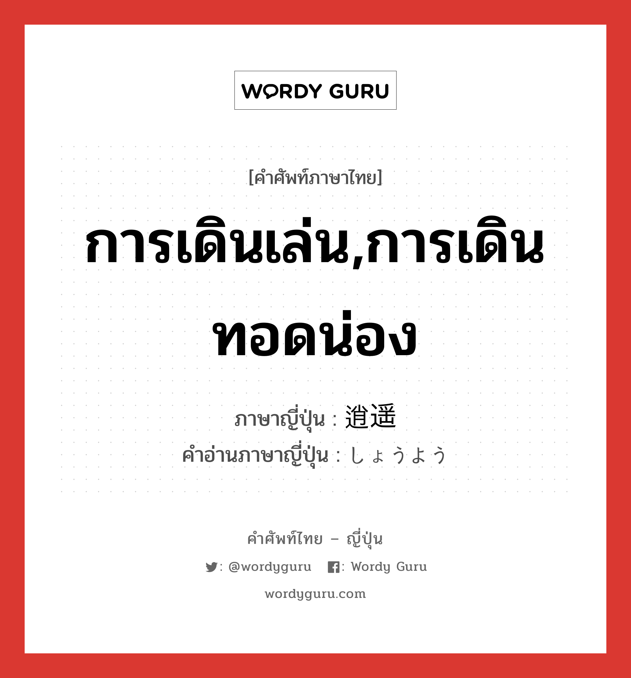 การเดินเล่น,การเดินทอดน่อง ภาษาญี่ปุ่นคืออะไร, คำศัพท์ภาษาไทย - ญี่ปุ่น การเดินเล่น,การเดินทอดน่อง ภาษาญี่ปุ่น 逍遥 คำอ่านภาษาญี่ปุ่น しょうよう หมวด n หมวด n