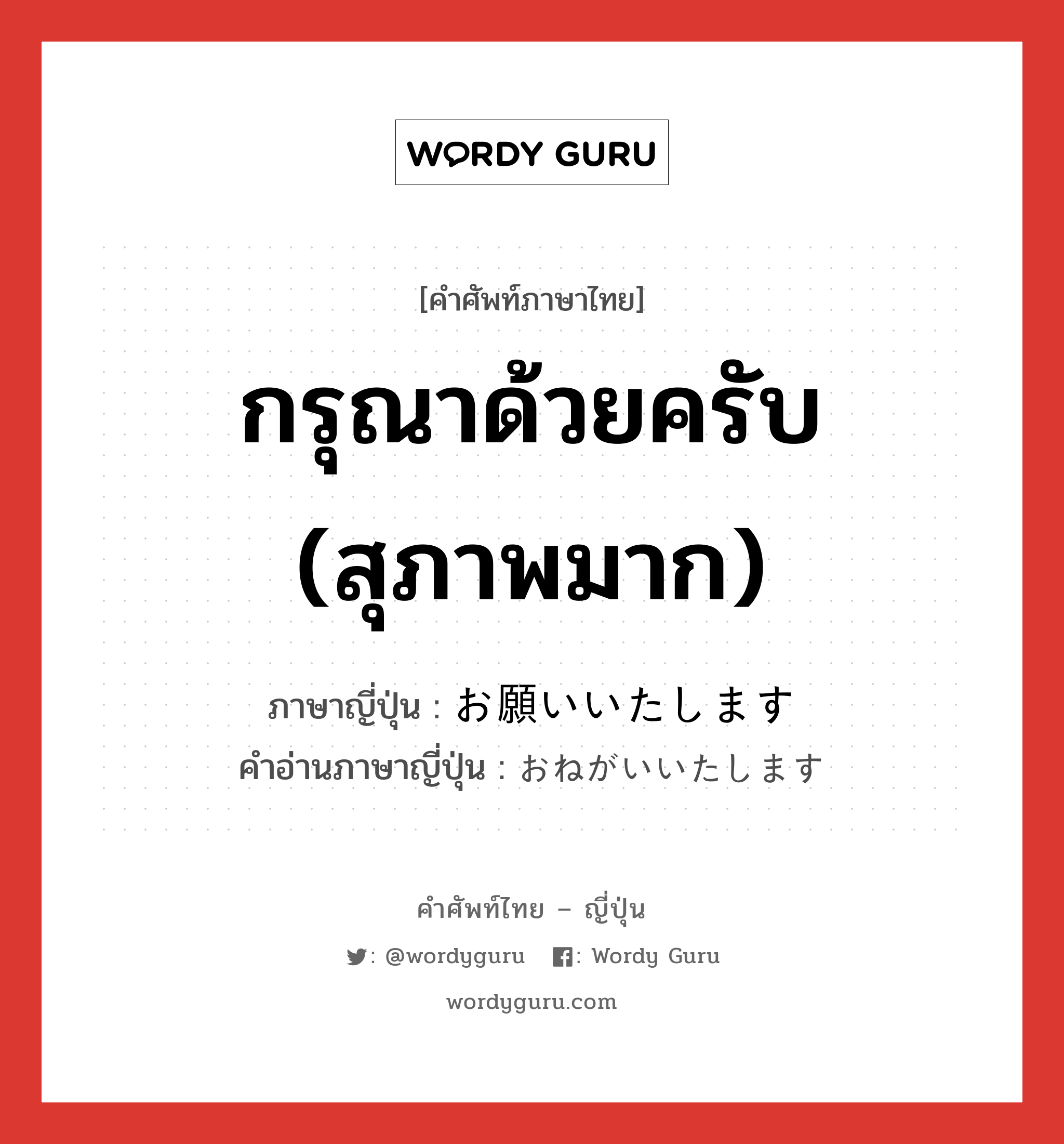 กรุณาด้วยครับ (สุภาพมาก) ภาษาญี่ปุ่นคืออะไร, คำศัพท์ภาษาไทย - ญี่ปุ่น กรุณาด้วยครับ (สุภาพมาก) ภาษาญี่ปุ่น お願いいたします คำอ่านภาษาญี่ปุ่น おねがいいたします หมวด exp หมวด exp