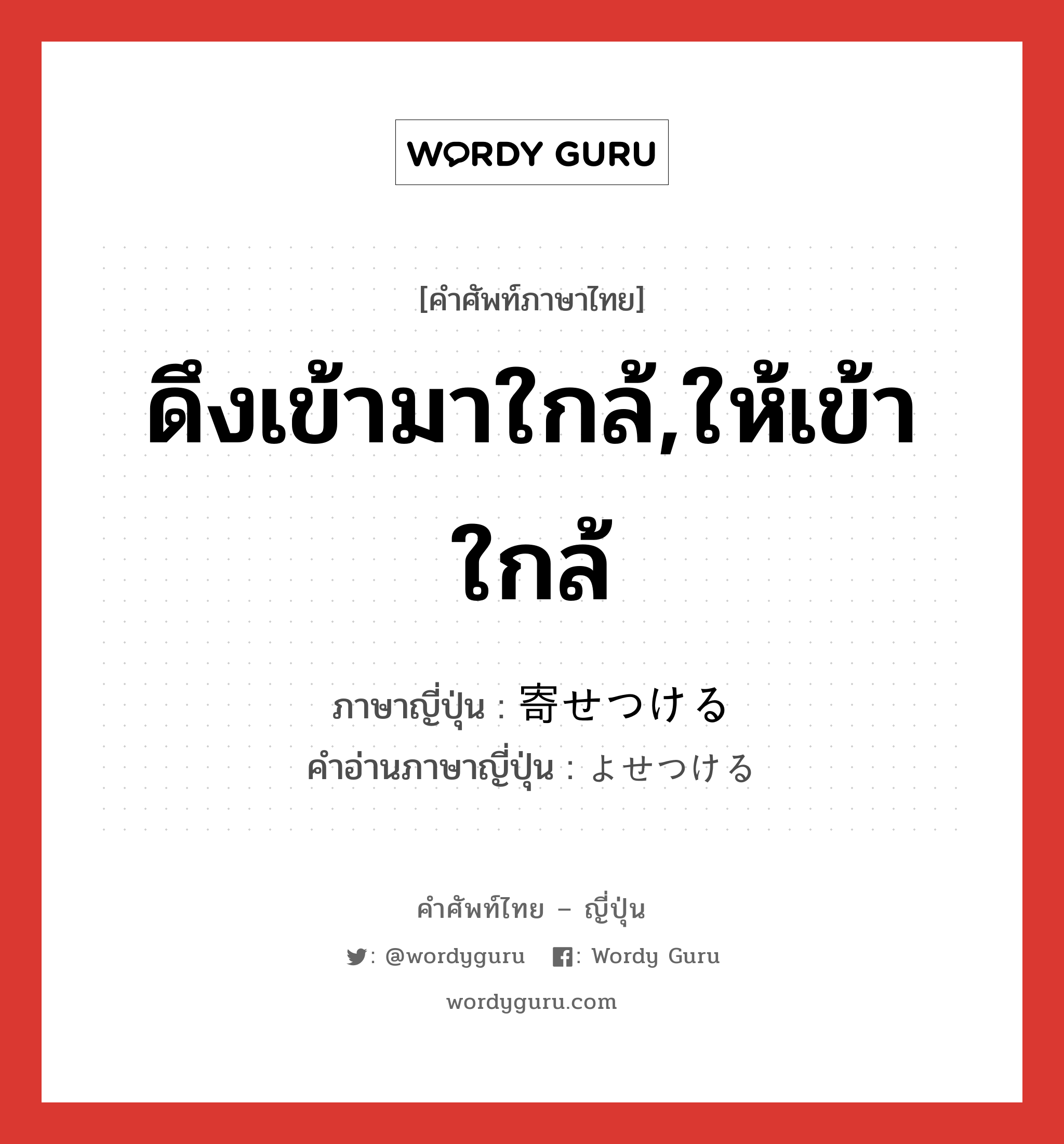 ดึงเข้ามาใกล้,ให้เข้าใกล้ ภาษาญี่ปุ่นคืออะไร, คำศัพท์ภาษาไทย - ญี่ปุ่น ดึงเข้ามาใกล้,ให้เข้าใกล้ ภาษาญี่ปุ่น 寄せつける คำอ่านภาษาญี่ปุ่น よせつける หมวด v1 หมวด v1