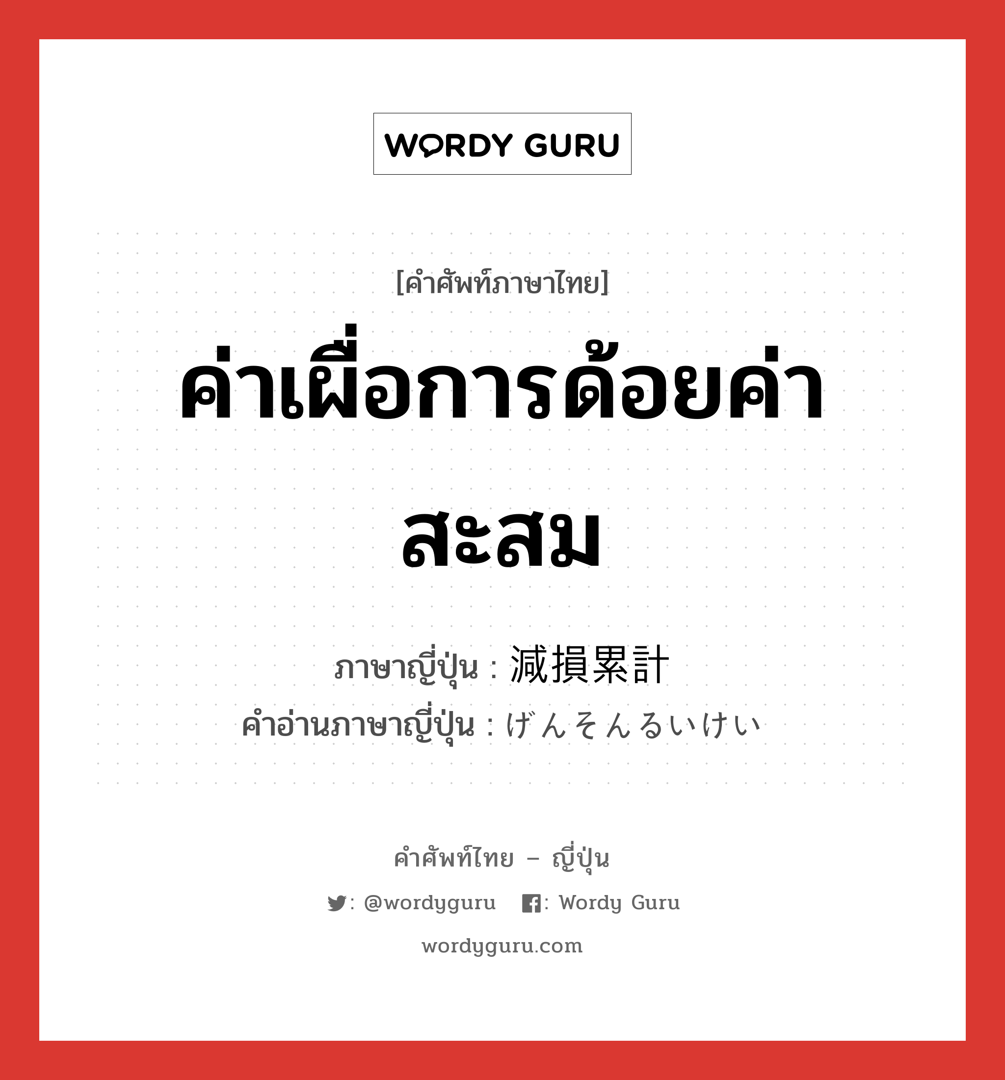 ค่าเผื่อการด้อยค่าสะสม ภาษาญี่ปุ่นคืออะไร, คำศัพท์ภาษาไทย - ญี่ปุ่น ค่าเผื่อการด้อยค่าสะสม ภาษาญี่ปุ่น 減損累計 คำอ่านภาษาญี่ปุ่น げんそんるいけい หมวด n หมวด n