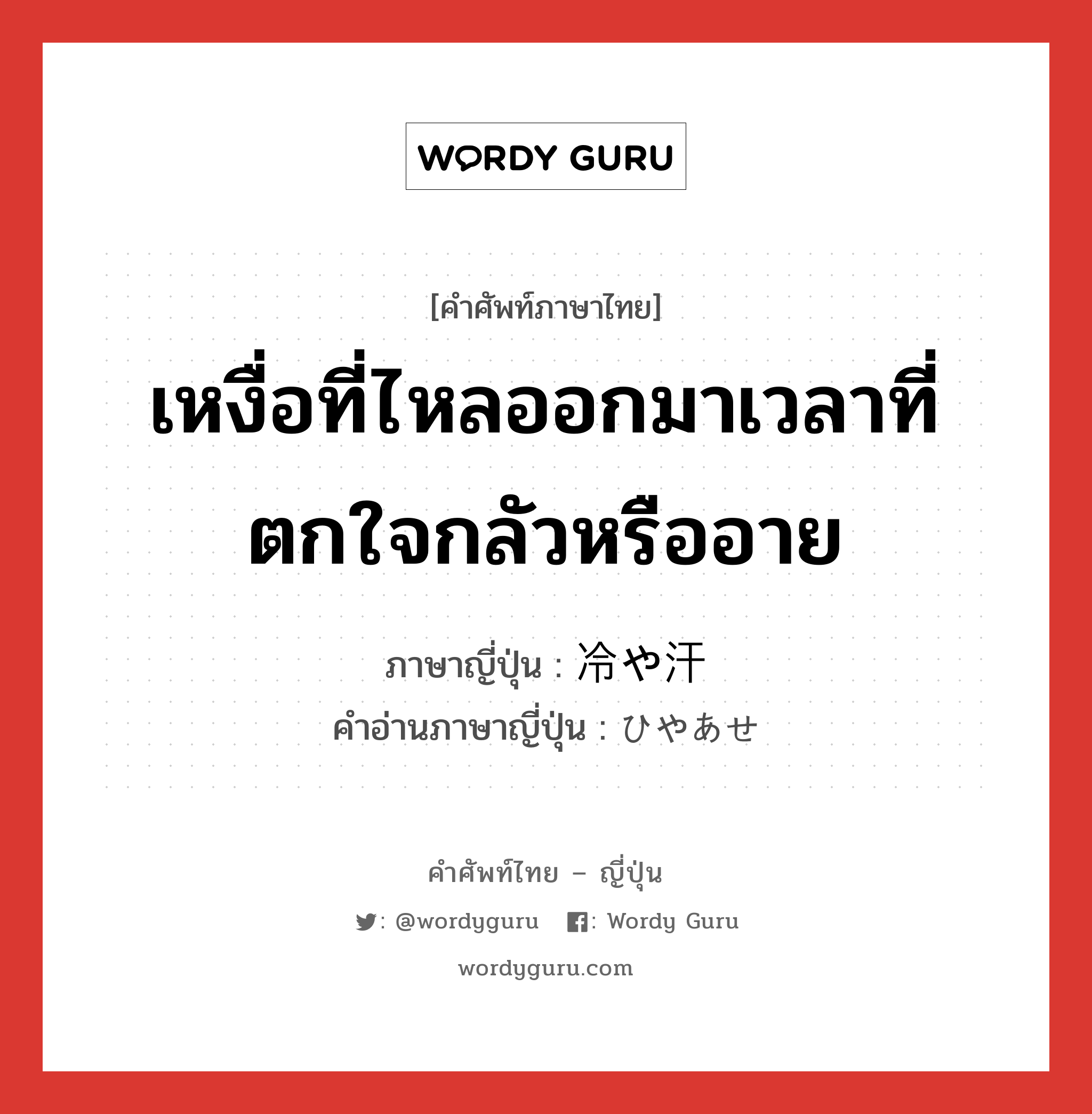 เหงื่อที่ไหลออกมาเวลาที่ตกใจกลัวหรืออาย ภาษาญี่ปุ่นคืออะไร, คำศัพท์ภาษาไทย - ญี่ปุ่น เหงื่อที่ไหลออกมาเวลาที่ตกใจกลัวหรืออาย ภาษาญี่ปุ่น 冷や汗 คำอ่านภาษาญี่ปุ่น ひやあせ หมวด n หมวด n