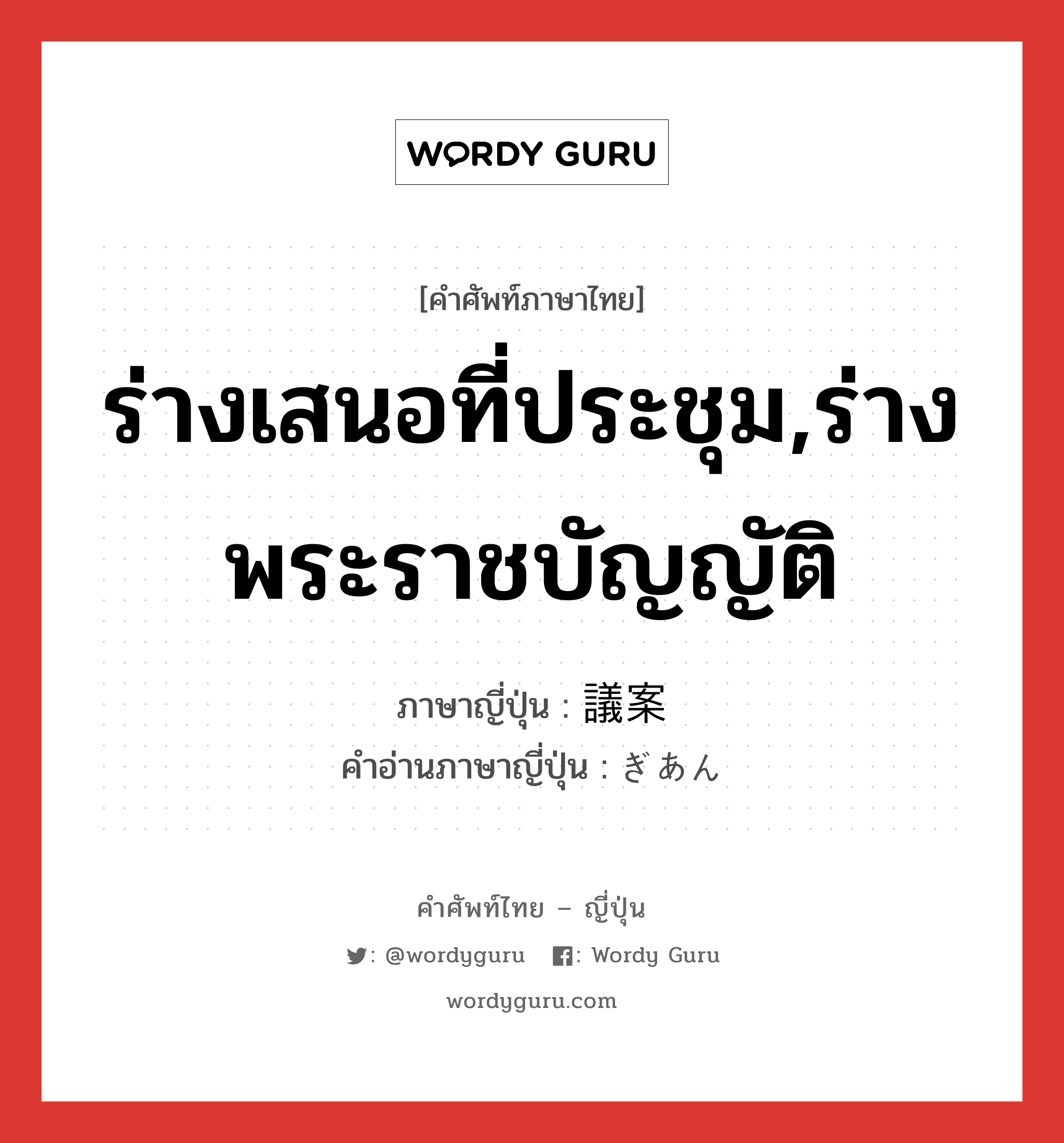 ร่างเสนอที่ประชุม,ร่างพระราชบัญญัติ ภาษาญี่ปุ่นคืออะไร, คำศัพท์ภาษาไทย - ญี่ปุ่น ร่างเสนอที่ประชุม,ร่างพระราชบัญญัติ ภาษาญี่ปุ่น 議案 คำอ่านภาษาญี่ปุ่น ぎあん หมวด n หมวด n