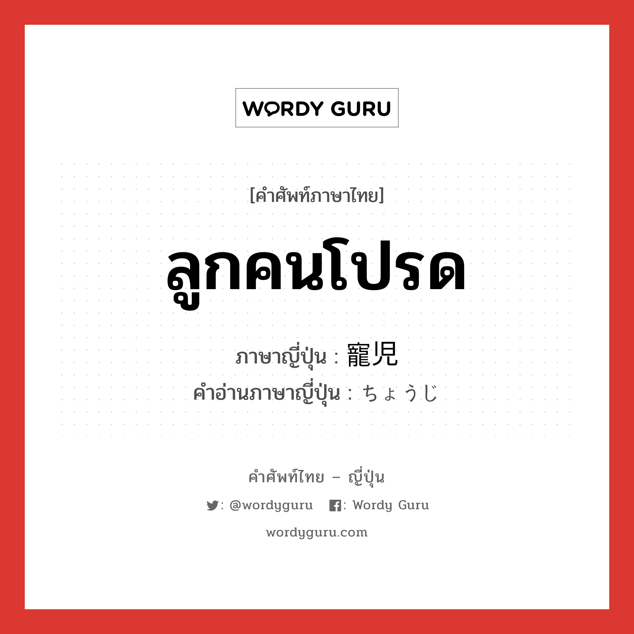 ลูกคนโปรด ภาษาญี่ปุ่นคืออะไร, คำศัพท์ภาษาไทย - ญี่ปุ่น ลูกคนโปรด ภาษาญี่ปุ่น 寵児 คำอ่านภาษาญี่ปุ่น ちょうじ หมวด n หมวด n