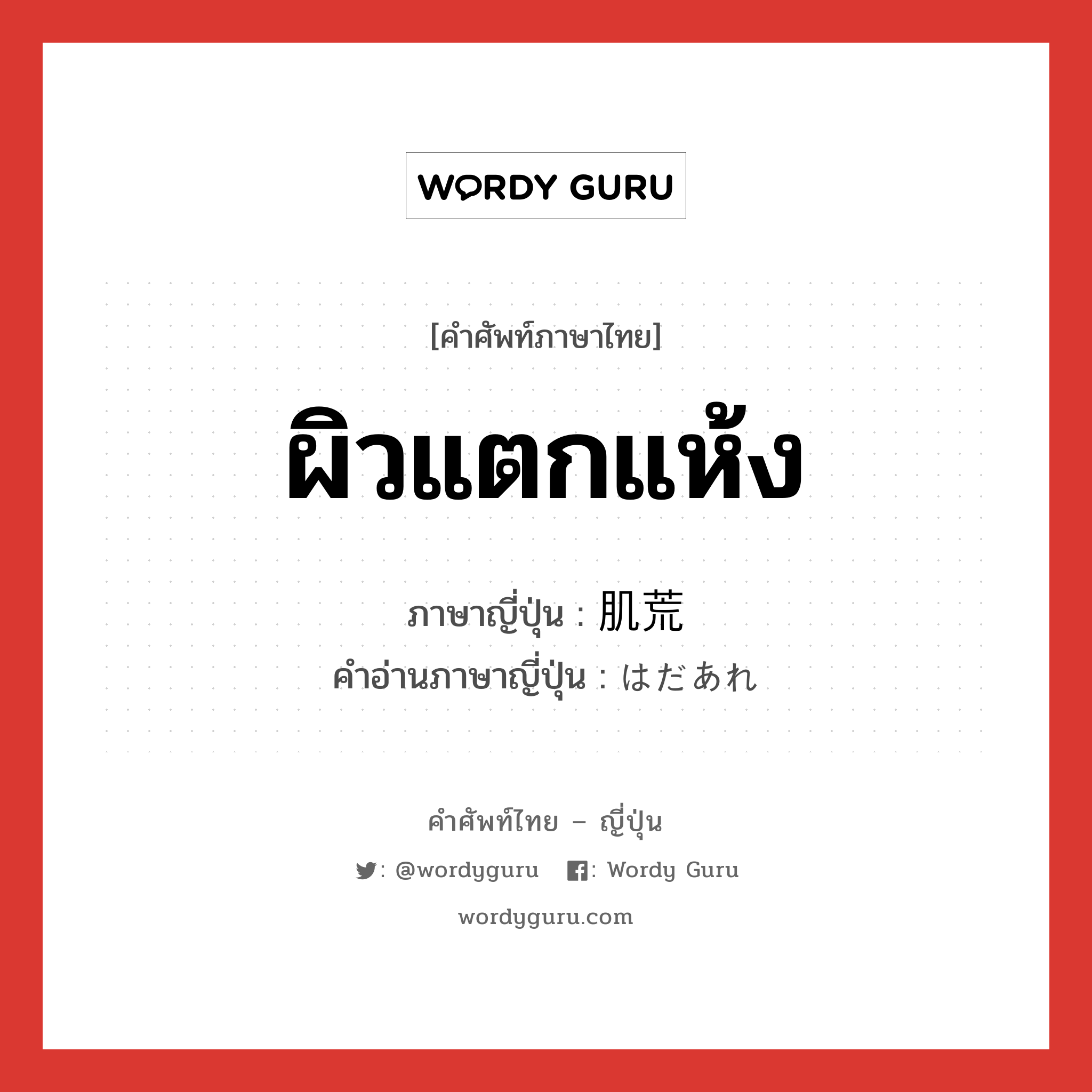 ผิวแตกแห้ง ภาษาญี่ปุ่นคืออะไร, คำศัพท์ภาษาไทย - ญี่ปุ่น ผิวแตกแห้ง ภาษาญี่ปุ่น 肌荒 คำอ่านภาษาญี่ปุ่น はだあれ หมวด n หมวด n