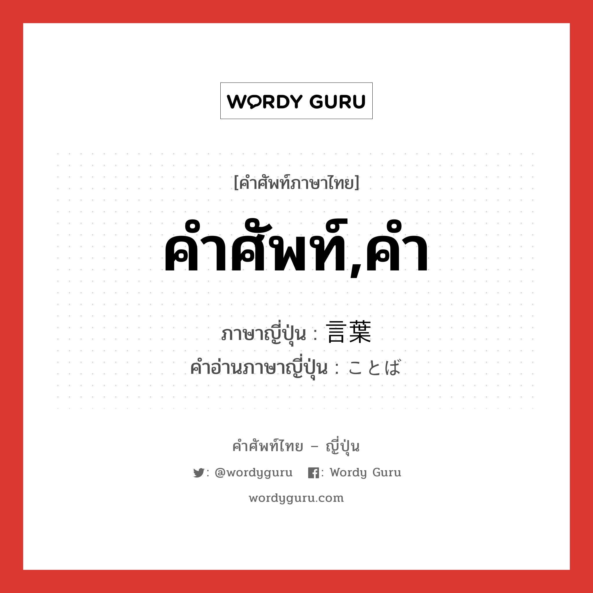 คำศัพท์,คำ ภาษาญี่ปุ่นคืออะไร, คำศัพท์ภาษาไทย - ญี่ปุ่น คำศัพท์,คำ ภาษาญี่ปุ่น 言葉 คำอ่านภาษาญี่ปุ่น ことば หมวด n หมวด n