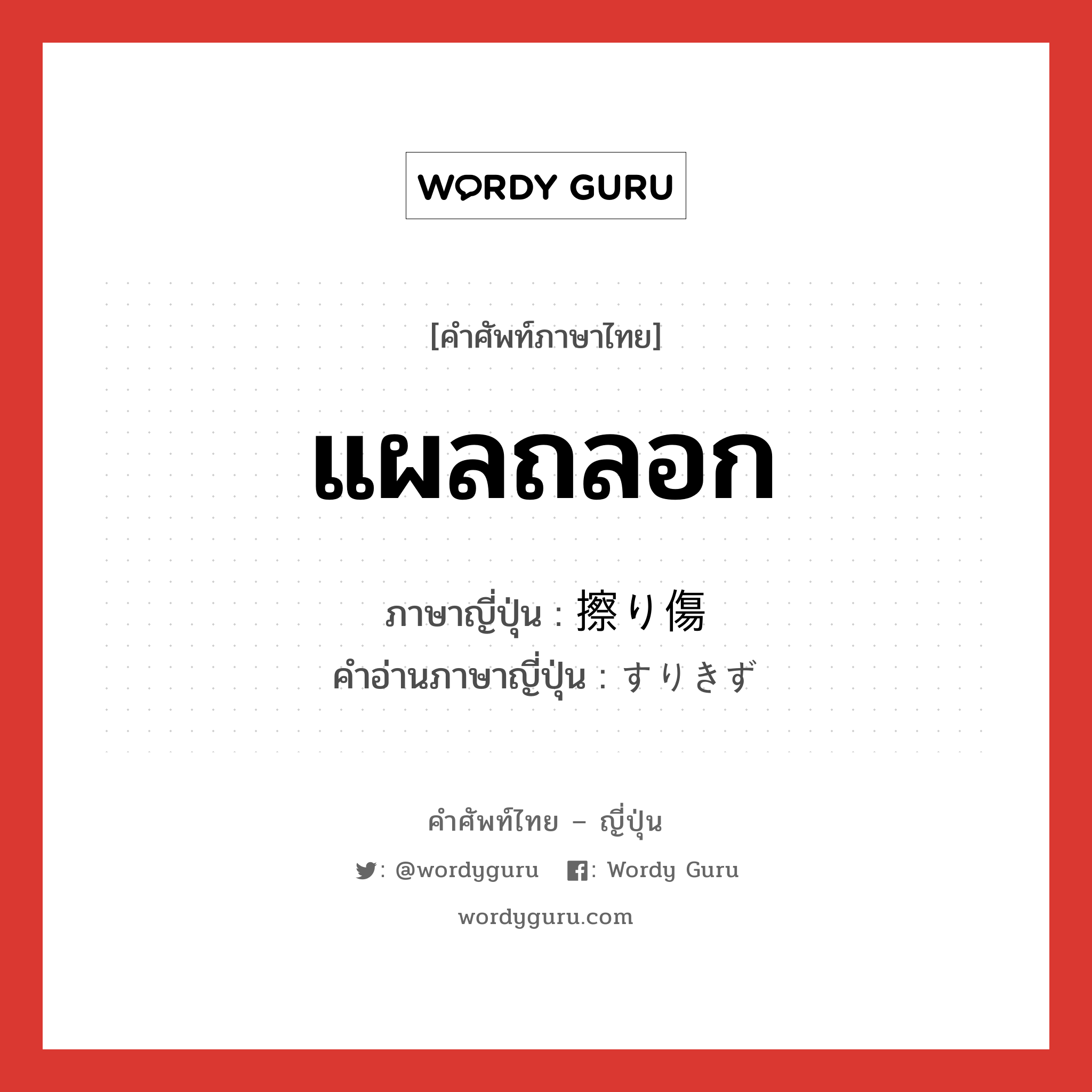 แผลถลอก ภาษาญี่ปุ่นคืออะไร, คำศัพท์ภาษาไทย - ญี่ปุ่น แผลถลอก ภาษาญี่ปุ่น 擦り傷 คำอ่านภาษาญี่ปุ่น すりきず หมวด n หมวด n