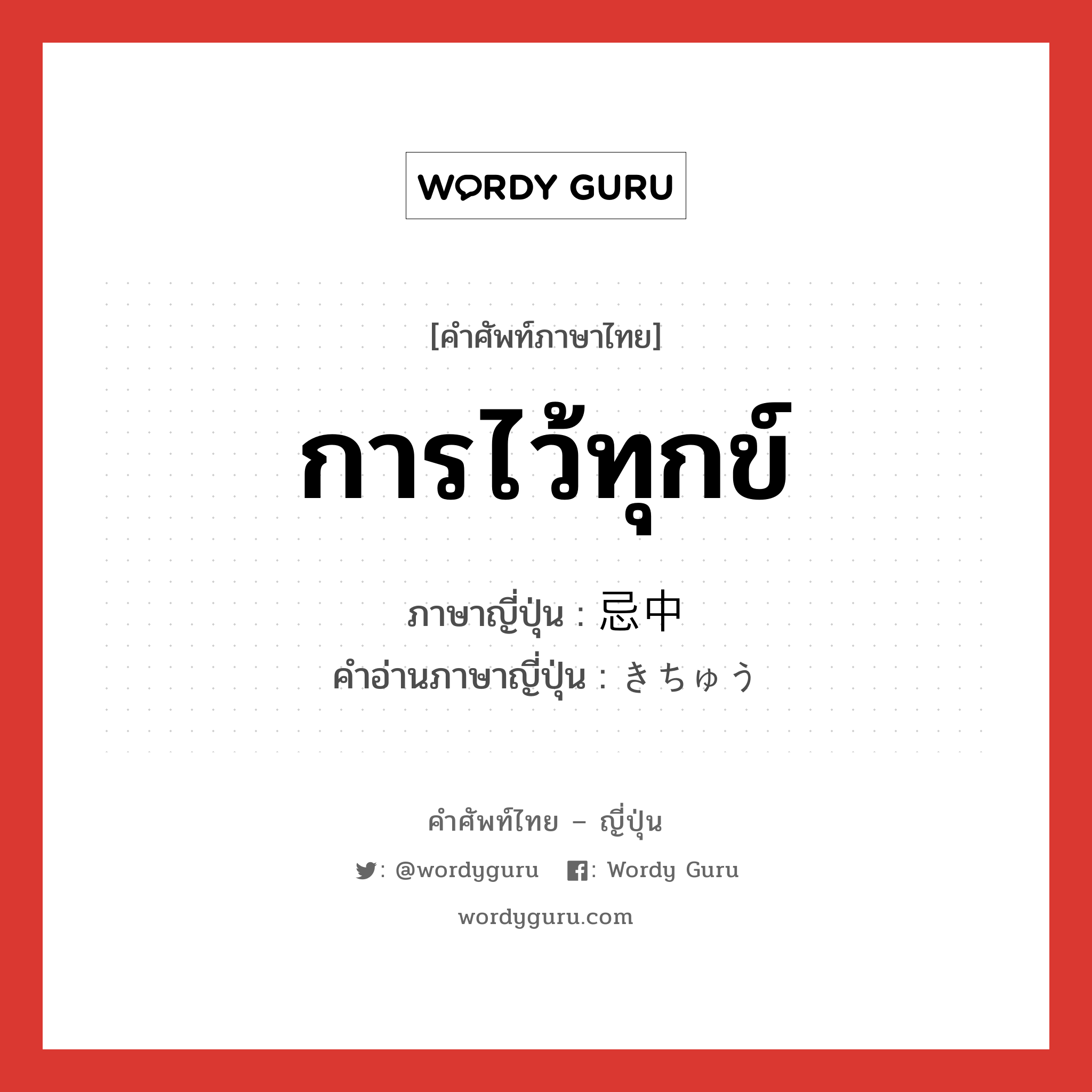 การไว้ทุกข์ ภาษาญี่ปุ่นคืออะไร, คำศัพท์ภาษาไทย - ญี่ปุ่น การไว้ทุกข์ ภาษาญี่ปุ่น 忌中 คำอ่านภาษาญี่ปุ่น きちゅう หมวด n หมวด n