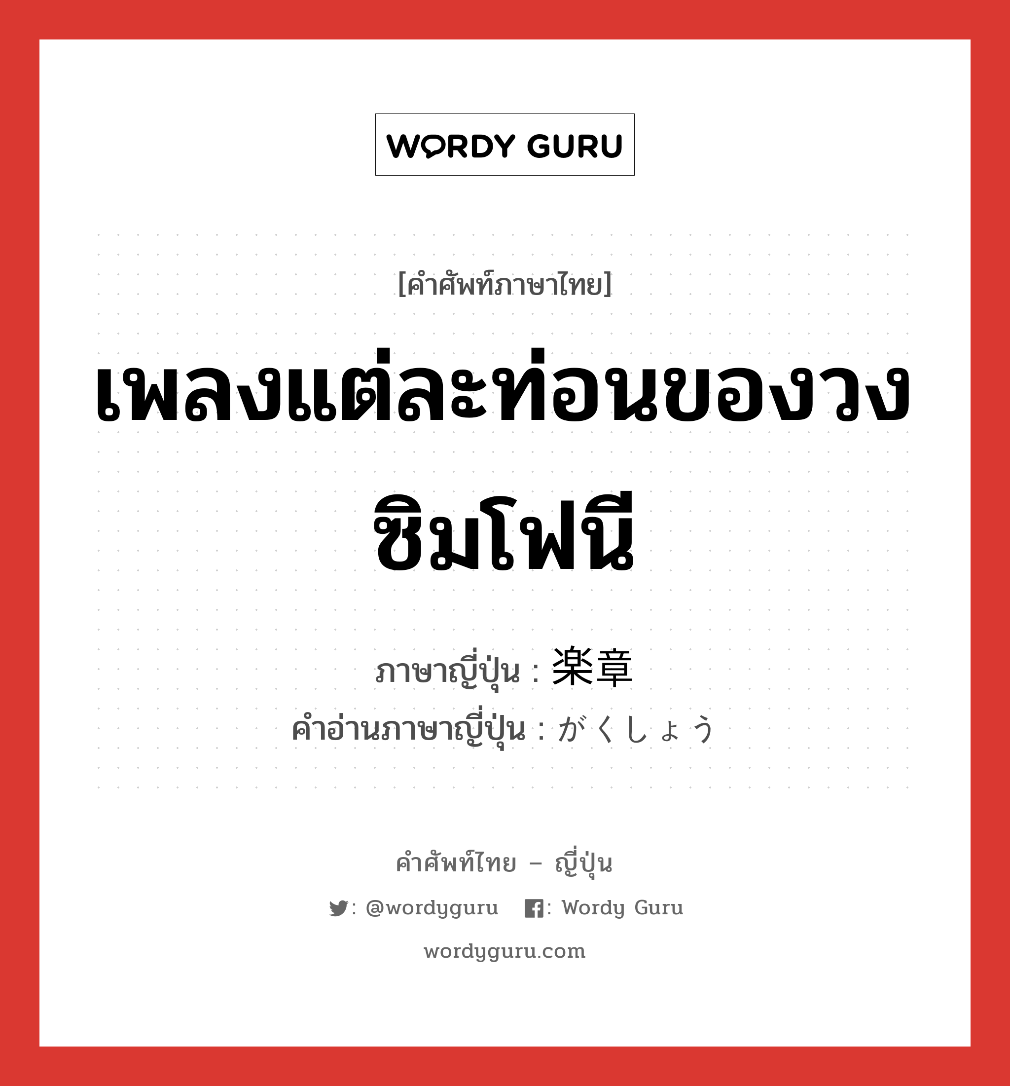 เพลงแต่ละท่อนของวงซิมโฟนี ภาษาญี่ปุ่นคืออะไร, คำศัพท์ภาษาไทย - ญี่ปุ่น เพลงแต่ละท่อนของวงซิมโฟนี ภาษาญี่ปุ่น 楽章 คำอ่านภาษาญี่ปุ่น がくしょう หมวด n หมวด n