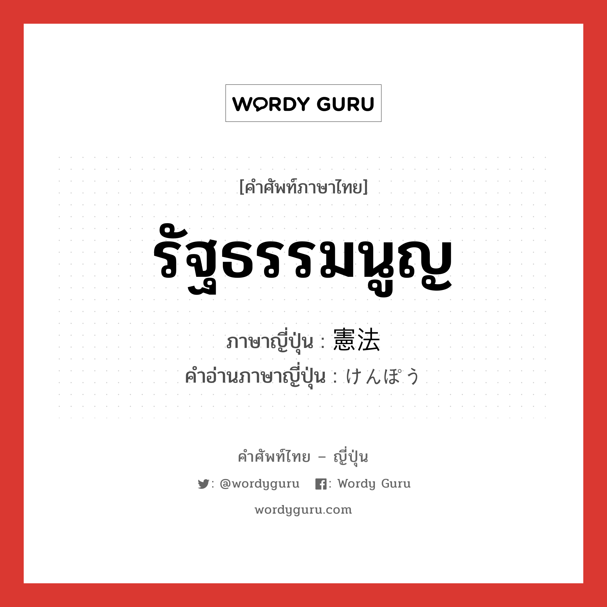 รัฐธรรมนูญ ภาษาญี่ปุ่นคืออะไร, คำศัพท์ภาษาไทย - ญี่ปุ่น รัฐธรรมนูญ ภาษาญี่ปุ่น 憲法 คำอ่านภาษาญี่ปุ่น けんぽう หมวด n หมวด n