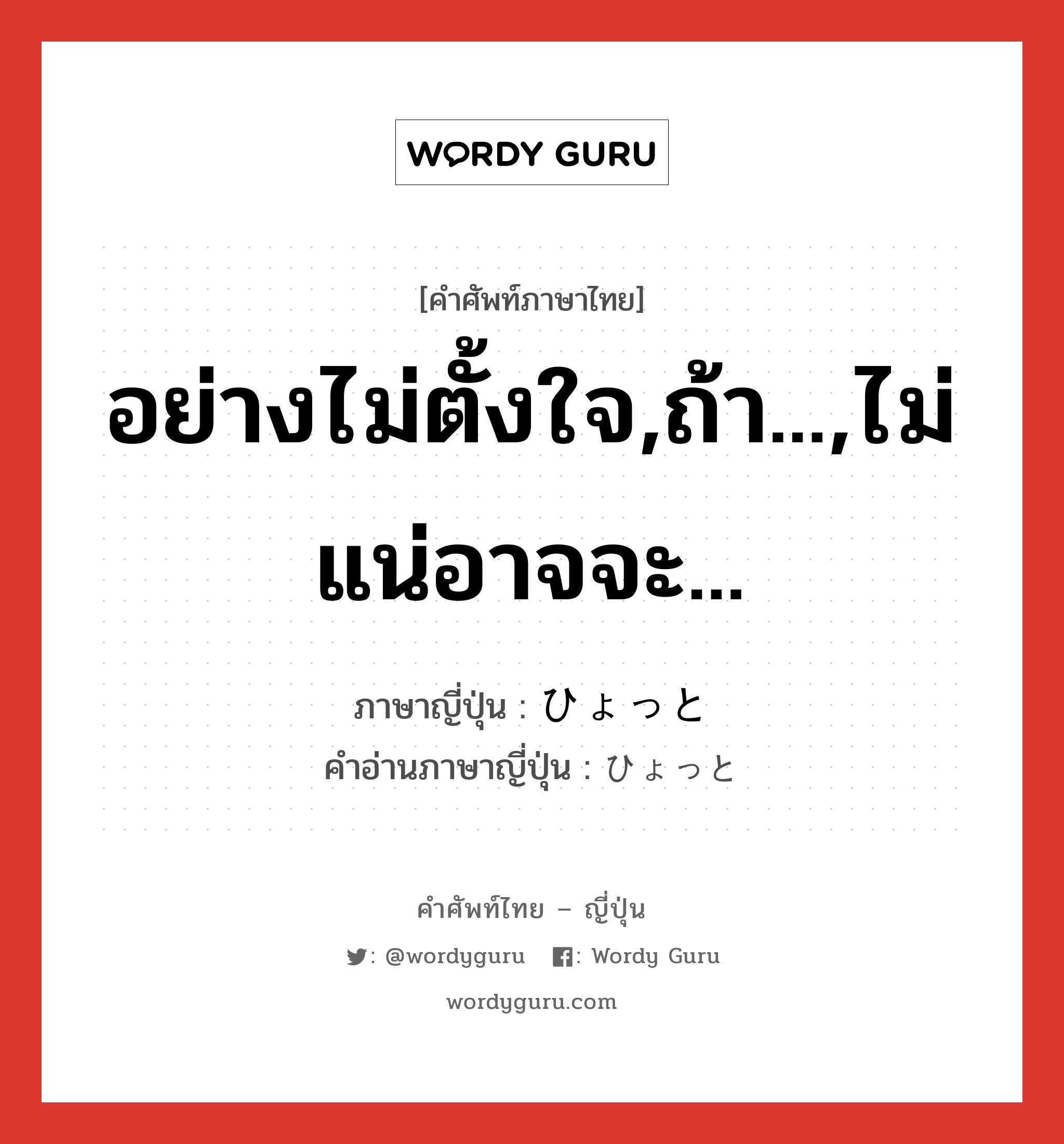 อย่างไม่ตั้งใจ,ถ้า...,ไม่แน่อาจจะ... ภาษาญี่ปุ่นคืออะไร, คำศัพท์ภาษาไทย - ญี่ปุ่น อย่างไม่ตั้งใจ,ถ้า...,ไม่แน่อาจจะ... ภาษาญี่ปุ่น ひょっと คำอ่านภาษาญี่ปุ่น ひょっと หมวด adv หมวด adv