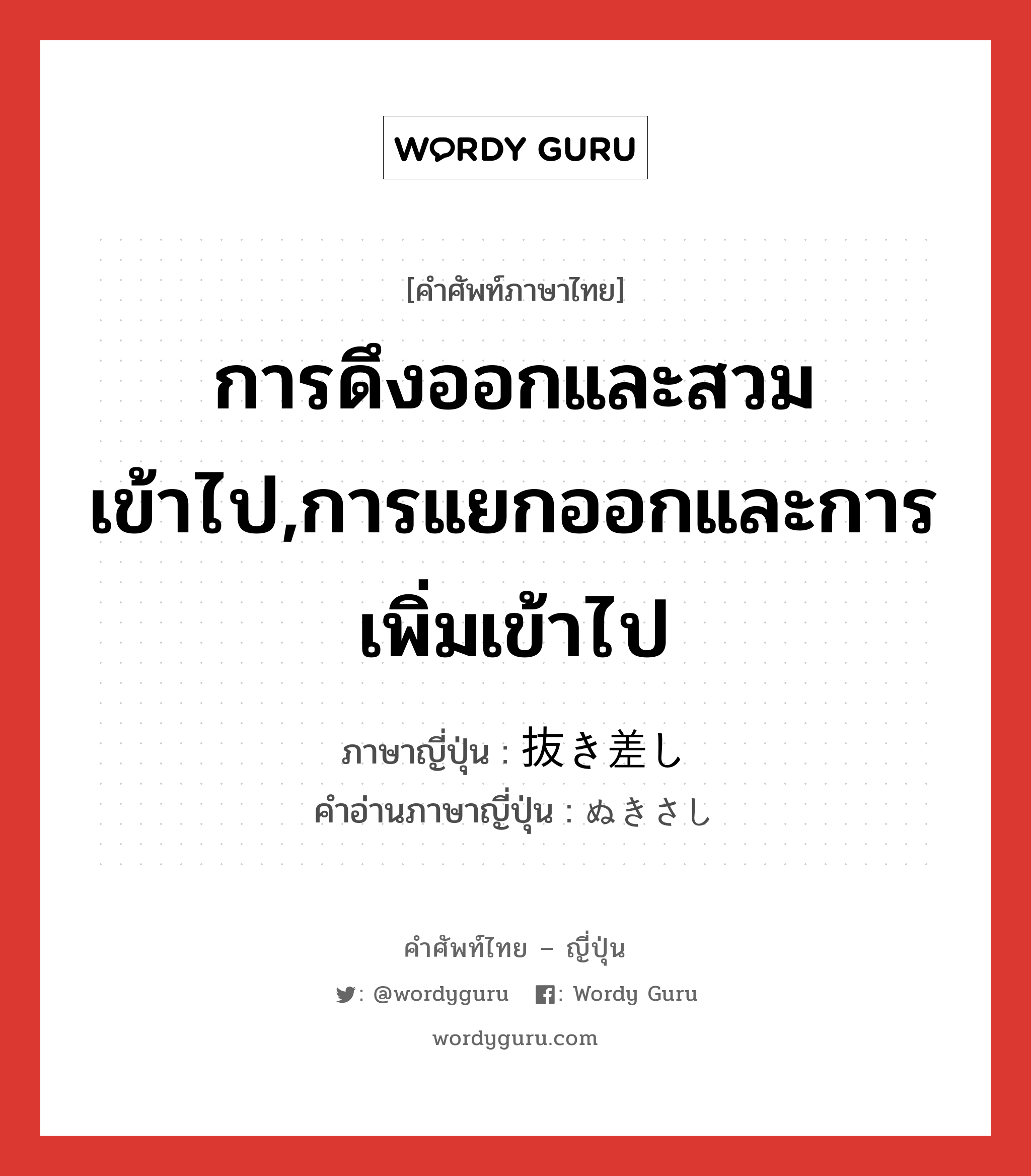 การดึงออกและสวมเข้าไป,การแยกออกและการเพิ่มเข้าไป ภาษาญี่ปุ่นคืออะไร, คำศัพท์ภาษาไทย - ญี่ปุ่น การดึงออกและสวมเข้าไป,การแยกออกและการเพิ่มเข้าไป ภาษาญี่ปุ่น 抜き差し คำอ่านภาษาญี่ปุ่น ぬきさし หมวด n หมวด n