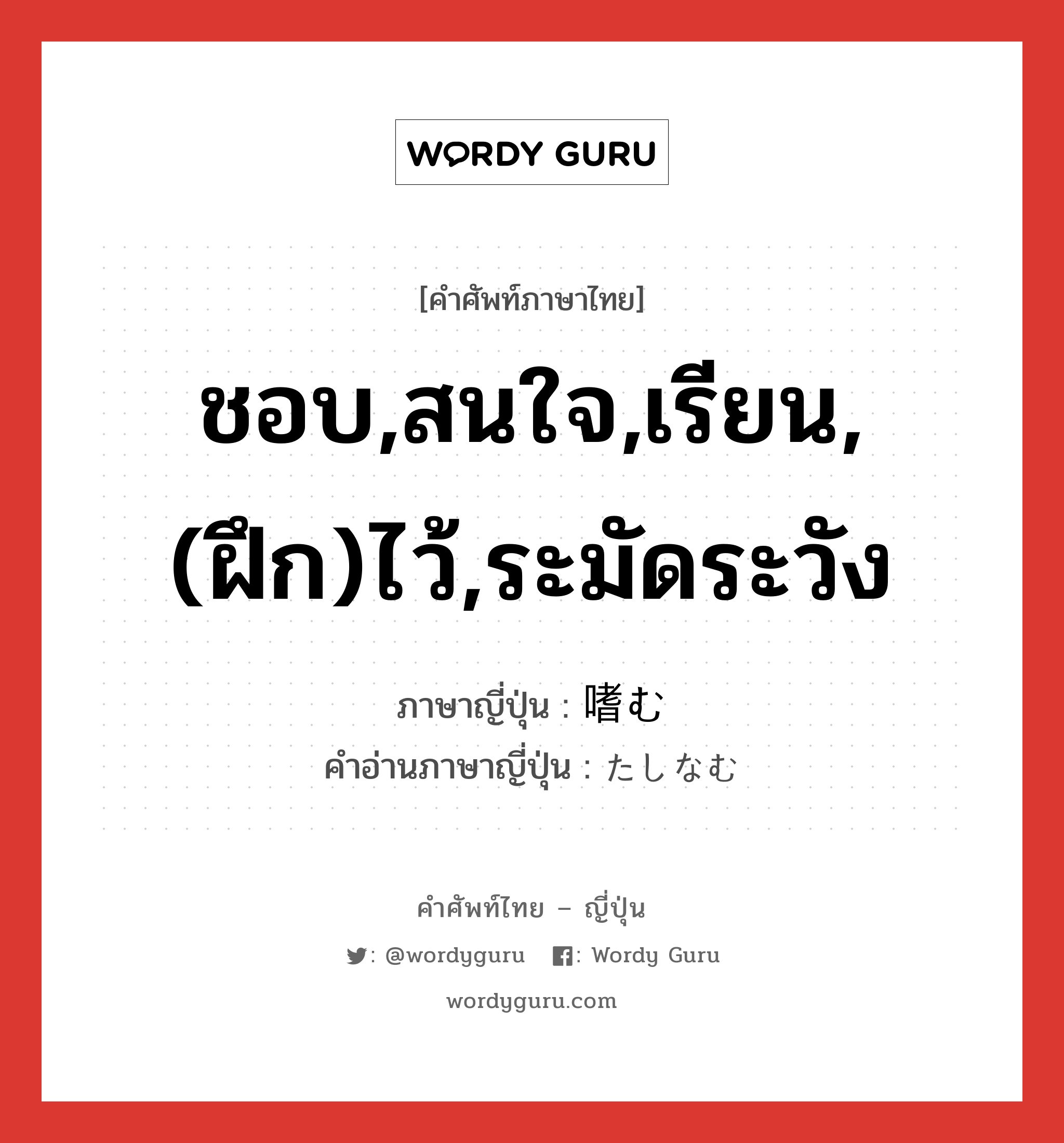 ชอบ,สนใจ,เรียน,(ฝึก)ไว้,ระมัดระวัง ภาษาญี่ปุ่นคืออะไร, คำศัพท์ภาษาไทย - ญี่ปุ่น ชอบ,สนใจ,เรียน,(ฝึก)ไว้,ระมัดระวัง ภาษาญี่ปุ่น 嗜む คำอ่านภาษาญี่ปุ่น たしなむ หมวด v5u หมวด v5u