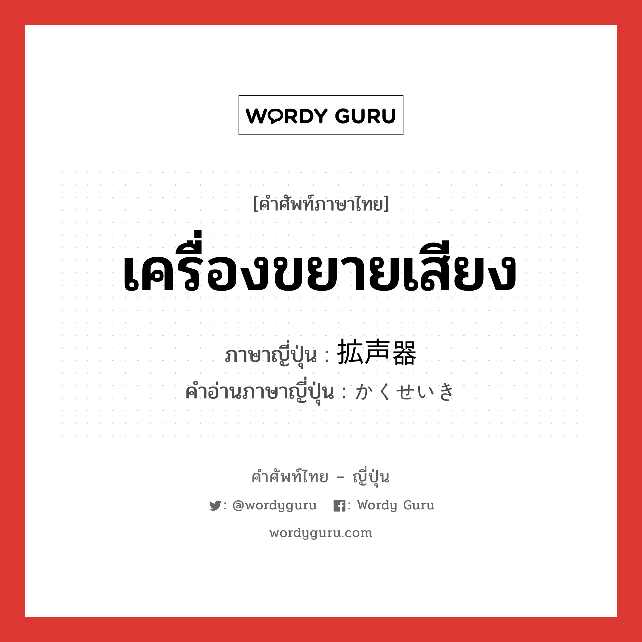 เครื่องขยายเสียง ภาษาญี่ปุ่นคืออะไร, คำศัพท์ภาษาไทย - ญี่ปุ่น เครื่องขยายเสียง ภาษาญี่ปุ่น 拡声器 คำอ่านภาษาญี่ปุ่น かくせいき หมวด n หมวด n