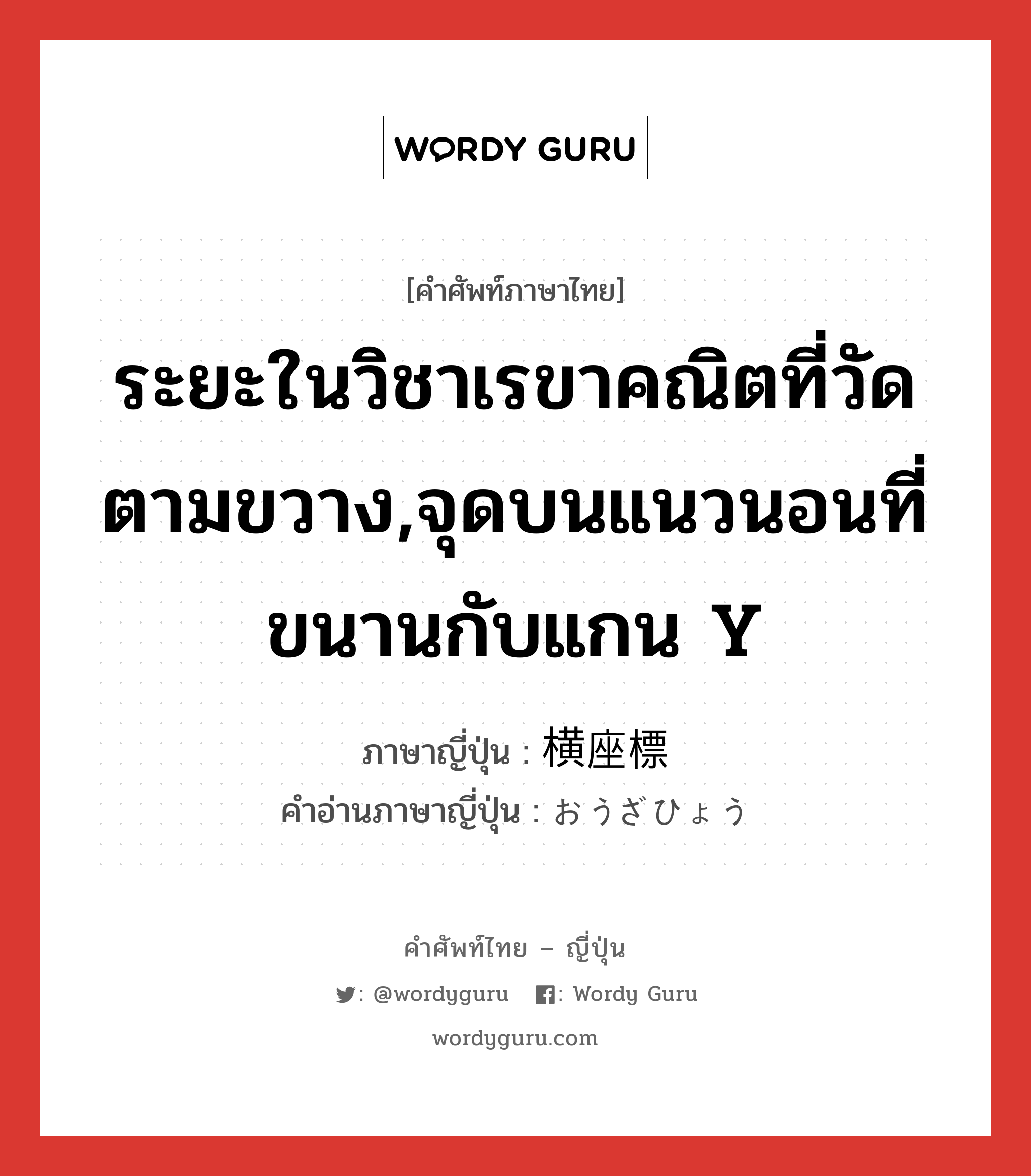 ระยะในวิชาเรขาคณิตที่วัดตามขวาง,จุดบนแนวนอนที่ขนานกับแกน y ภาษาญี่ปุ่นคืออะไร, คำศัพท์ภาษาไทย - ญี่ปุ่น ระยะในวิชาเรขาคณิตที่วัดตามขวาง,จุดบนแนวนอนที่ขนานกับแกน y ภาษาญี่ปุ่น 横座標 คำอ่านภาษาญี่ปุ่น おうざひょう หมวด n หมวด n