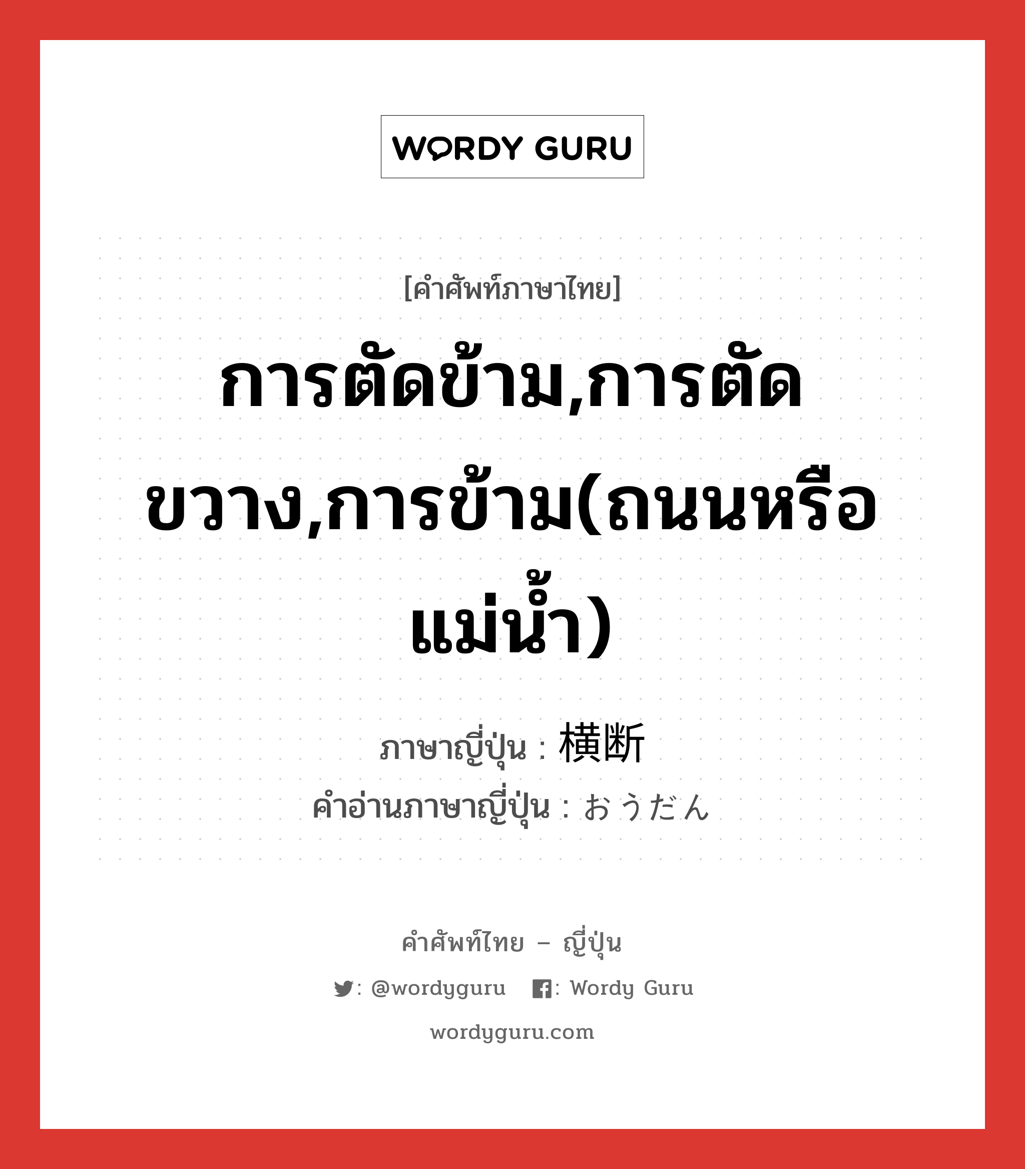 การตัดข้าม,การตัดขวาง,การข้าม(ถนนหรือแม่น้ำ) ภาษาญี่ปุ่นคืออะไร, คำศัพท์ภาษาไทย - ญี่ปุ่น การตัดข้าม,การตัดขวาง,การข้าม(ถนนหรือแม่น้ำ) ภาษาญี่ปุ่น 横断 คำอ่านภาษาญี่ปุ่น おうだん หมวด n หมวด n