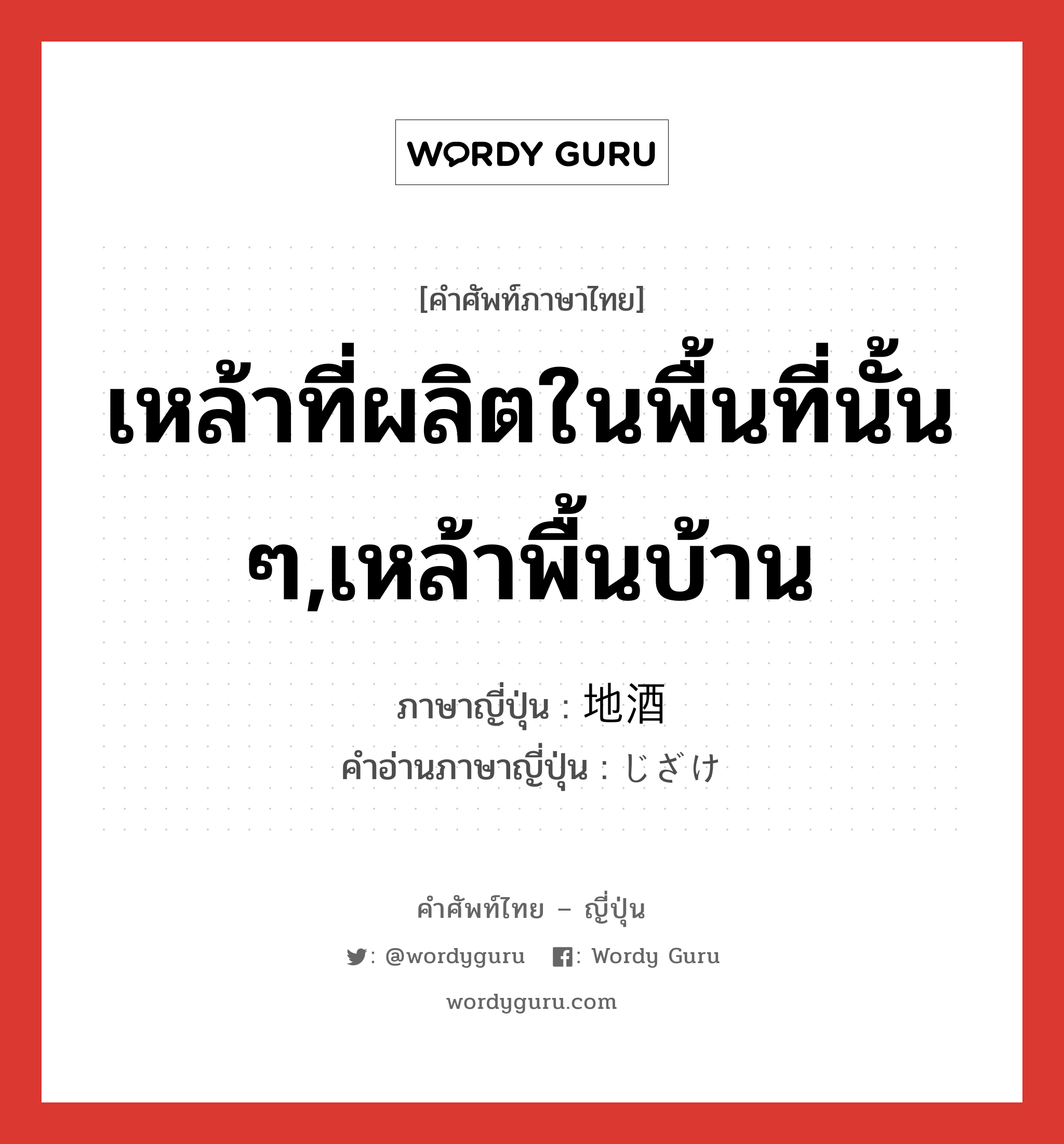 เหล้าที่ผลิตในพื้นที่นั้น ๆ,เหล้าพื้นบ้าน ภาษาญี่ปุ่นคืออะไร, คำศัพท์ภาษาไทย - ญี่ปุ่น เหล้าที่ผลิตในพื้นที่นั้น ๆ,เหล้าพื้นบ้าน ภาษาญี่ปุ่น 地酒 คำอ่านภาษาญี่ปุ่น じざけ หมวด n หมวด n