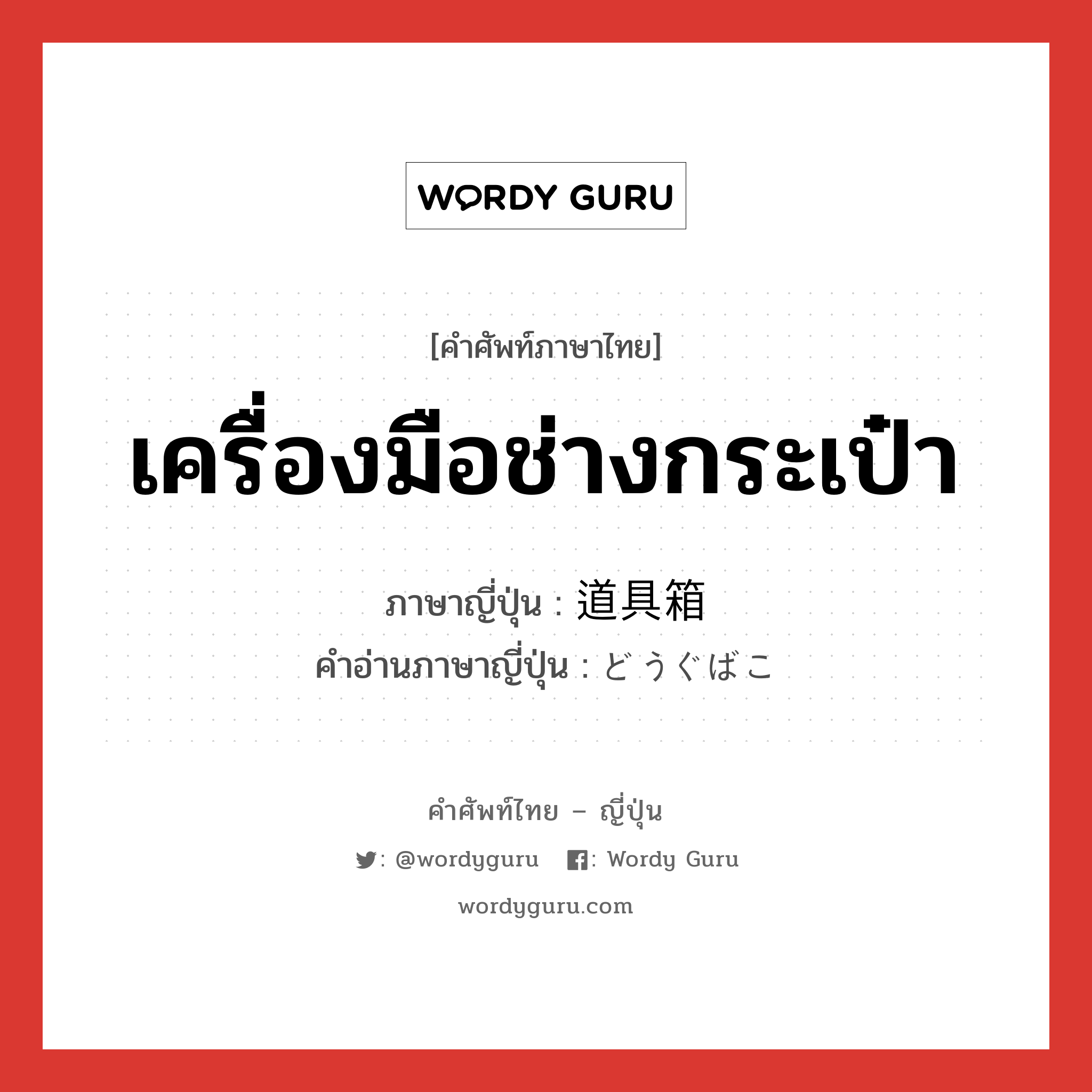 เครื่องมือช่างกระเป๋า ภาษาญี่ปุ่นคืออะไร, คำศัพท์ภาษาไทย - ญี่ปุ่น เครื่องมือช่างกระเป๋า ภาษาญี่ปุ่น 道具箱 คำอ่านภาษาญี่ปุ่น どうぐばこ หมวด n หมวด n