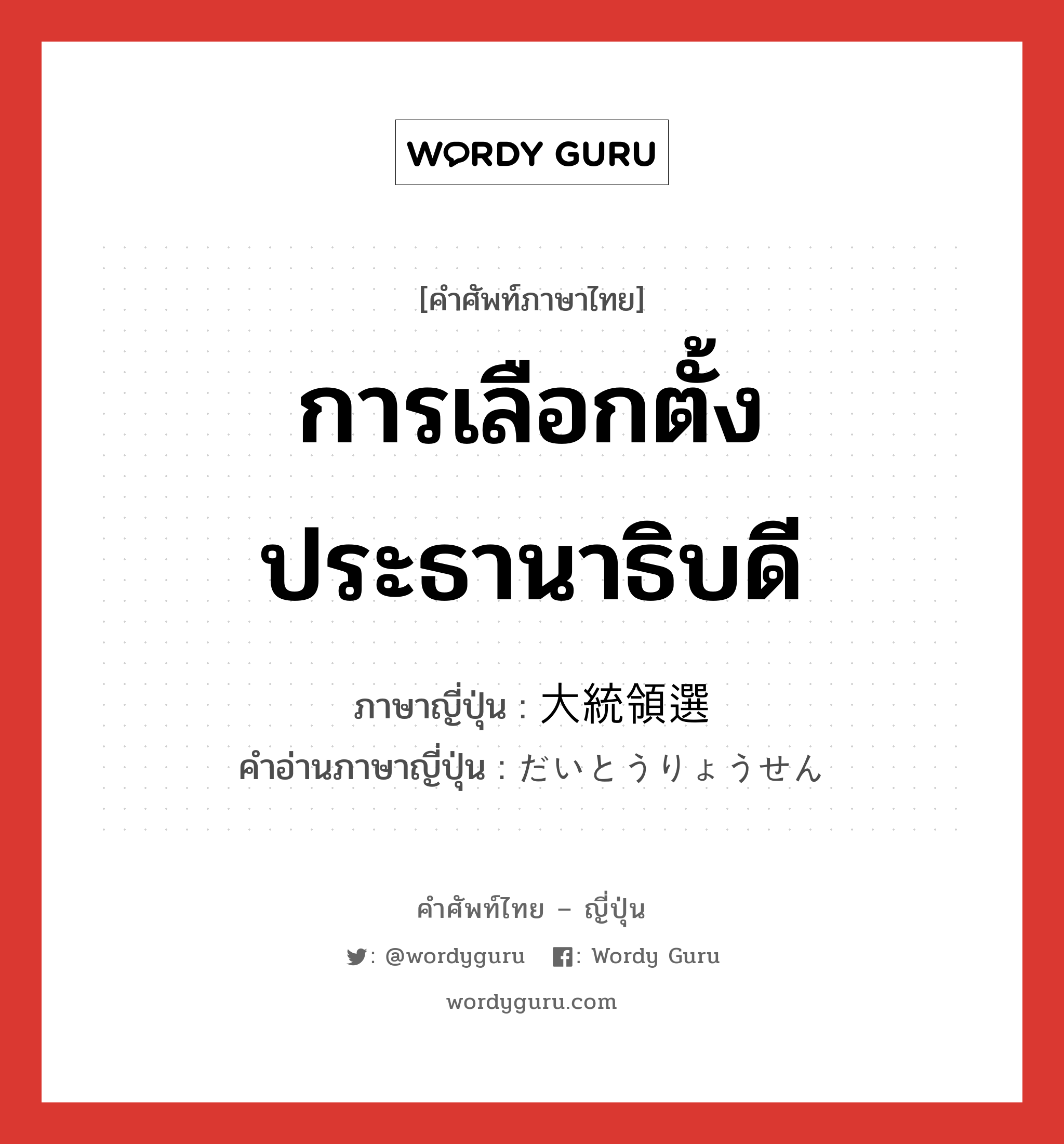 การเลือกตั้งประธานาธิบดี ภาษาญี่ปุ่นคืออะไร, คำศัพท์ภาษาไทย - ญี่ปุ่น การเลือกตั้งประธานาธิบดี ภาษาญี่ปุ่น 大統領選 คำอ่านภาษาญี่ปุ่น だいとうりょうせん หมวด n หมวด n