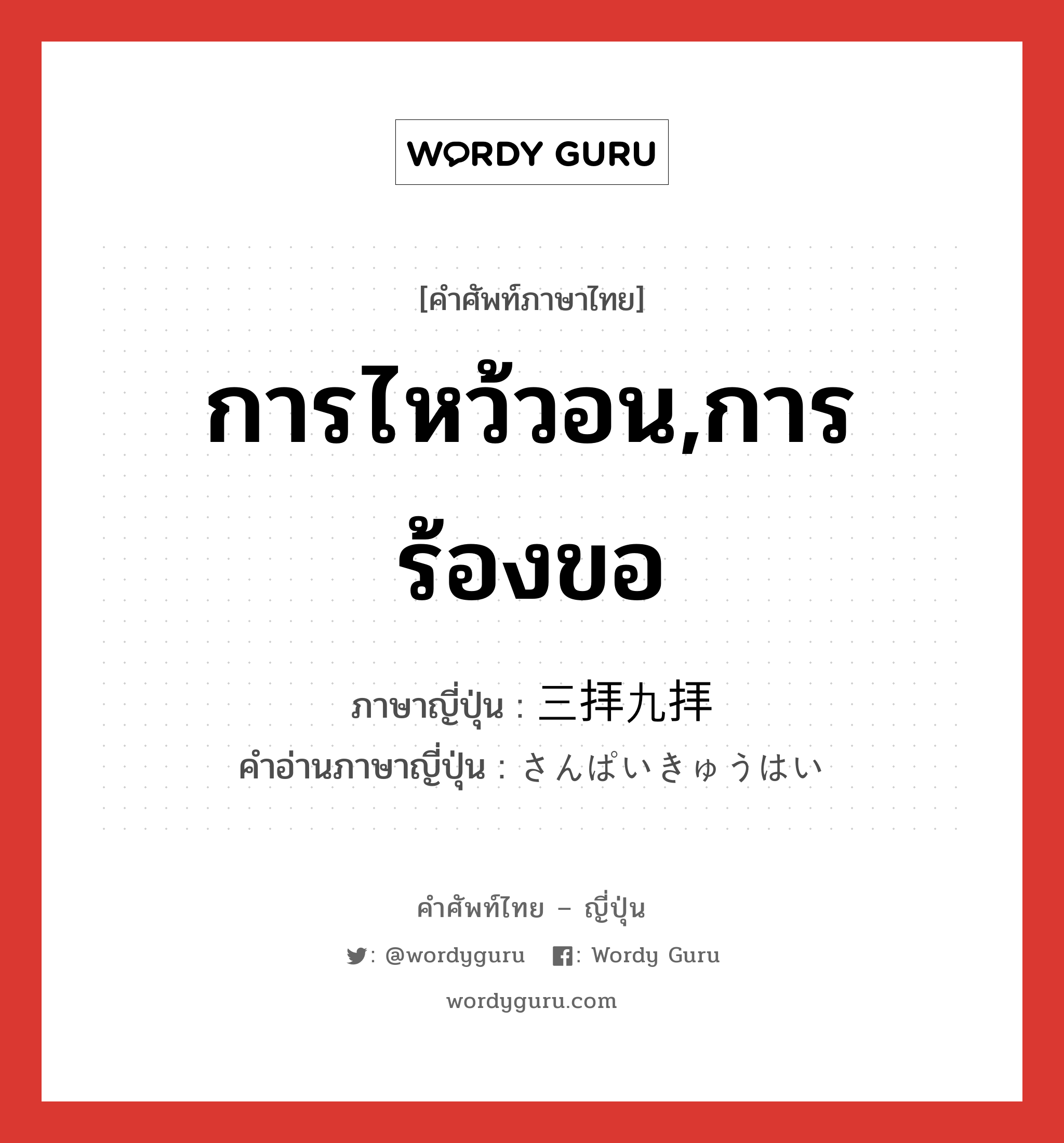 การไหว้วอน,การร้องขอ ภาษาญี่ปุ่นคืออะไร, คำศัพท์ภาษาไทย - ญี่ปุ่น การไหว้วอน,การร้องขอ ภาษาญี่ปุ่น 三拝九拝 คำอ่านภาษาญี่ปุ่น さんぱいきゅうはい หมวด int หมวด int