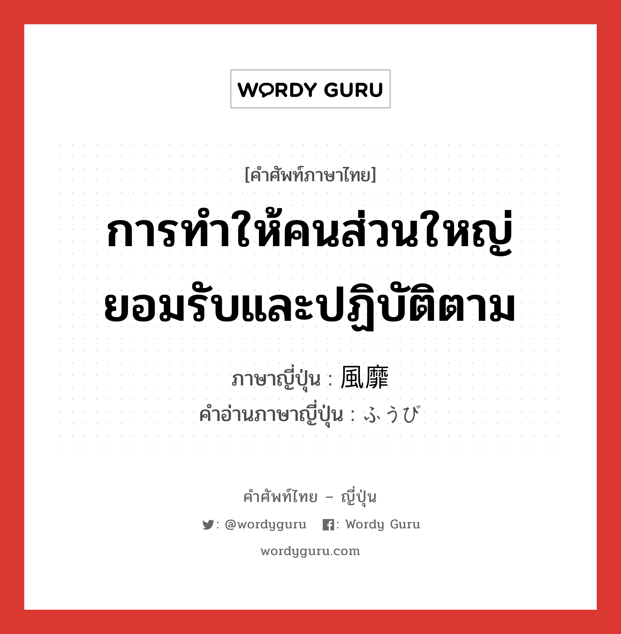 การทำให้คนส่วนใหญ่ยอมรับและปฏิบัติตาม ภาษาญี่ปุ่นคืออะไร, คำศัพท์ภาษาไทย - ญี่ปุ่น การทำให้คนส่วนใหญ่ยอมรับและปฏิบัติตาม ภาษาญี่ปุ่น 風靡 คำอ่านภาษาญี่ปุ่น ふうび หมวด n หมวด n