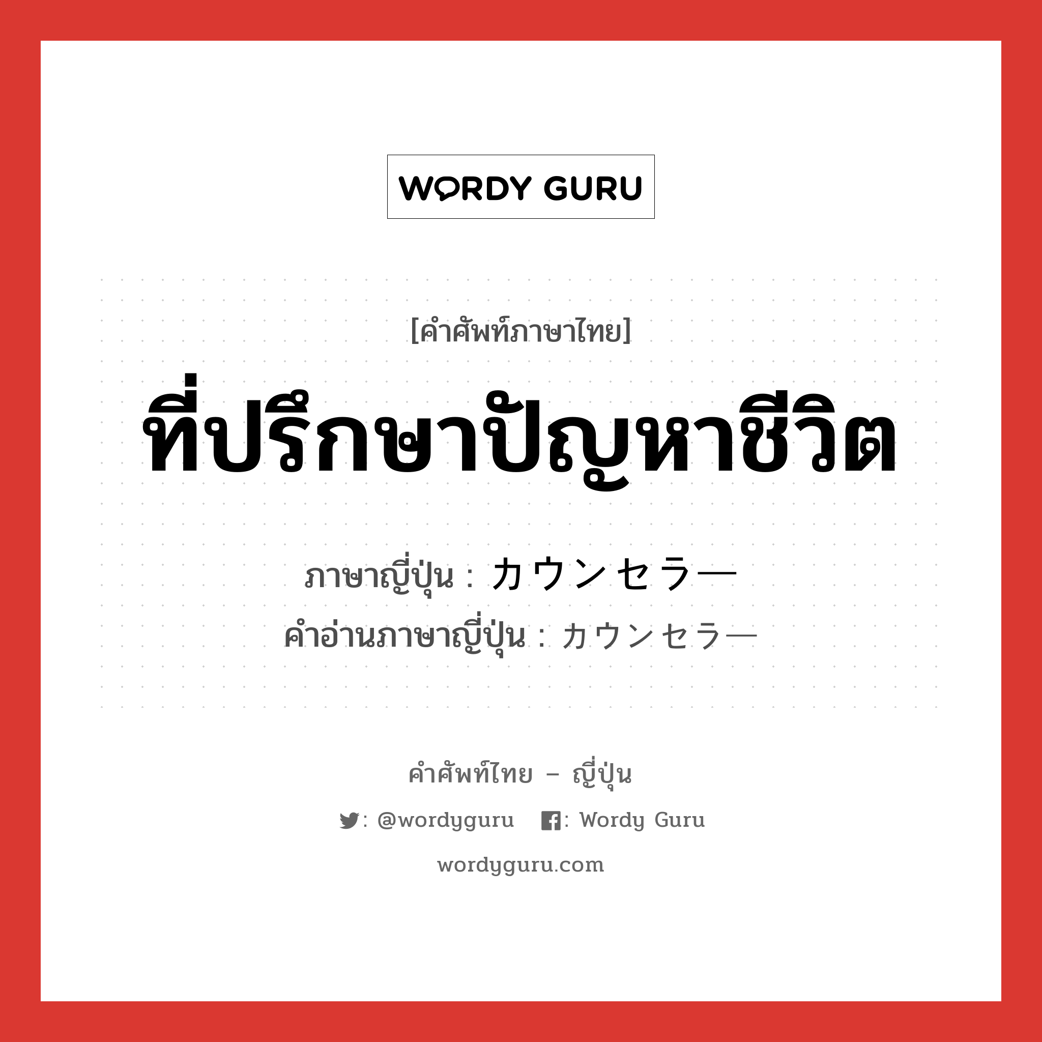 ที่ปรึกษาปัญหาชีวิต ภาษาญี่ปุ่นคืออะไร, คำศัพท์ภาษาไทย - ญี่ปุ่น ที่ปรึกษาปัญหาชีวิต ภาษาญี่ปุ่น カウンセラー คำอ่านภาษาญี่ปุ่น カウンセラー หมวด n หมวด n