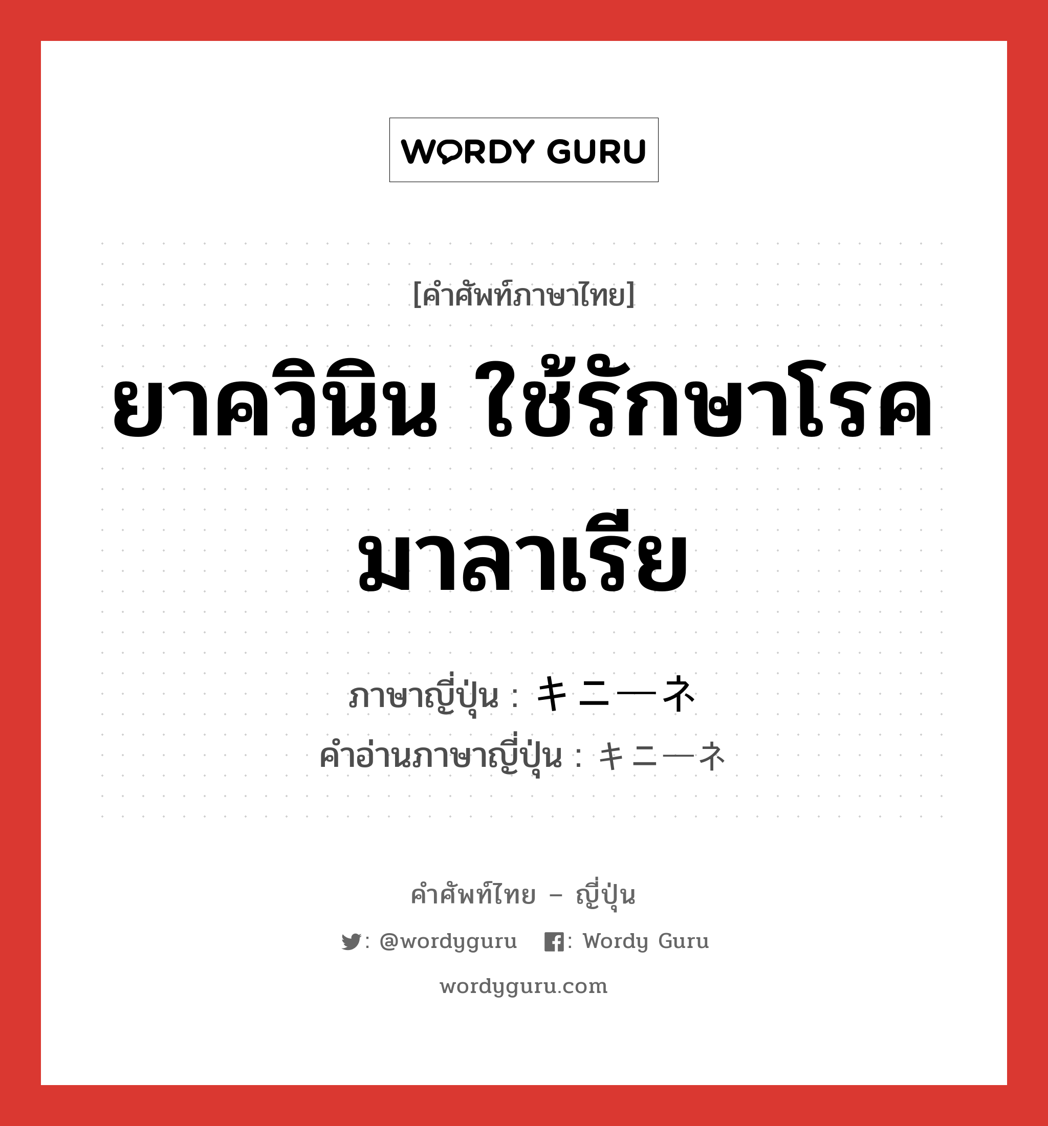 ยาควินิน ใช้รักษาโรคมาลาเรีย ภาษาญี่ปุ่นคืออะไร, คำศัพท์ภาษาไทย - ญี่ปุ่น ยาควินิน ใช้รักษาโรคมาลาเรีย ภาษาญี่ปุ่น キニーネ คำอ่านภาษาญี่ปุ่น キニーネ หมวด n หมวด n