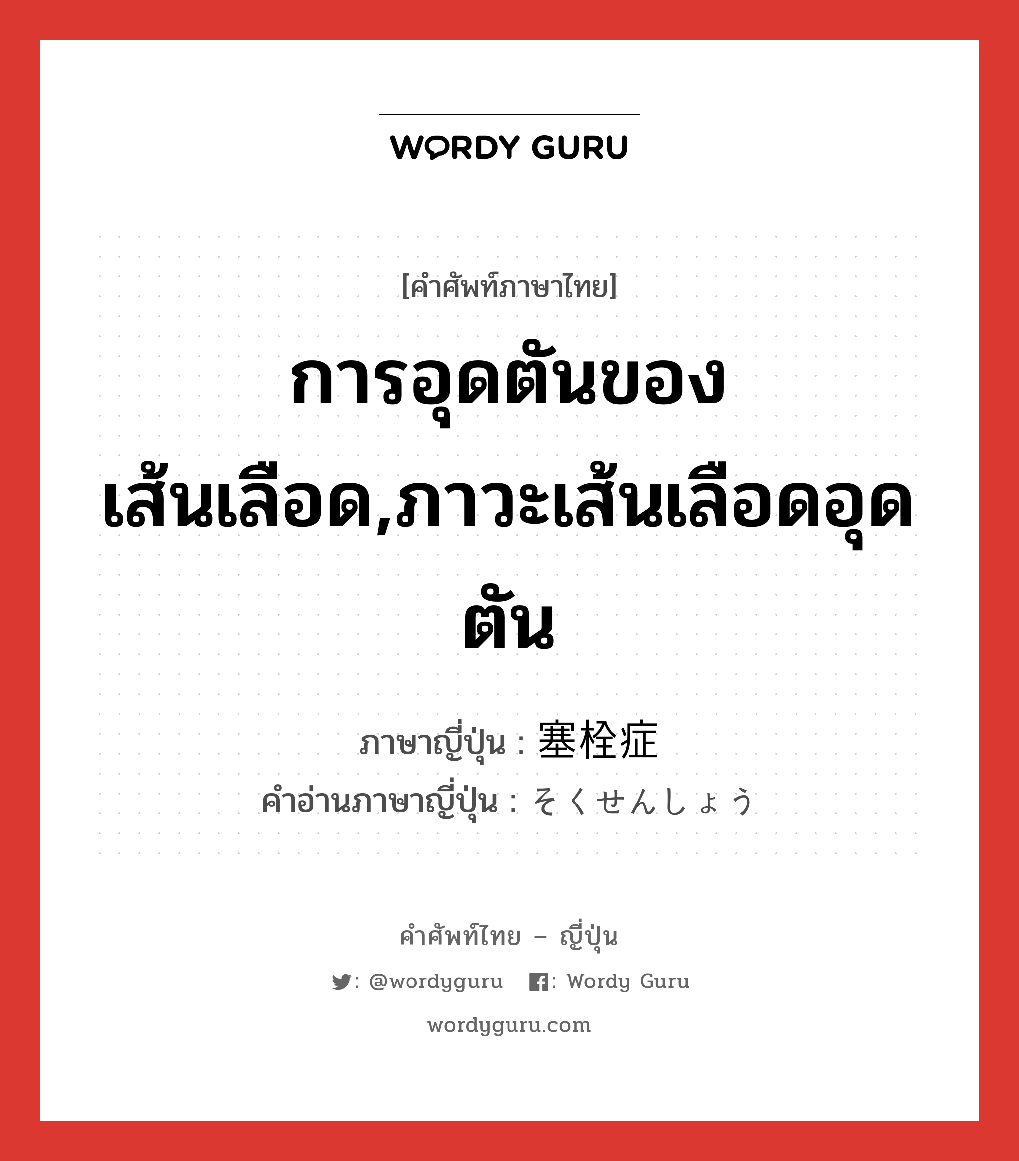 การอุดตันของเส้นเลือด,ภาวะเส้นเลือดอุดตัน ภาษาญี่ปุ่นคืออะไร, คำศัพท์ภาษาไทย - ญี่ปุ่น การอุดตันของเส้นเลือด,ภาวะเส้นเลือดอุดตัน ภาษาญี่ปุ่น 塞栓症 คำอ่านภาษาญี่ปุ่น そくせんしょう หมวด n หมวด n