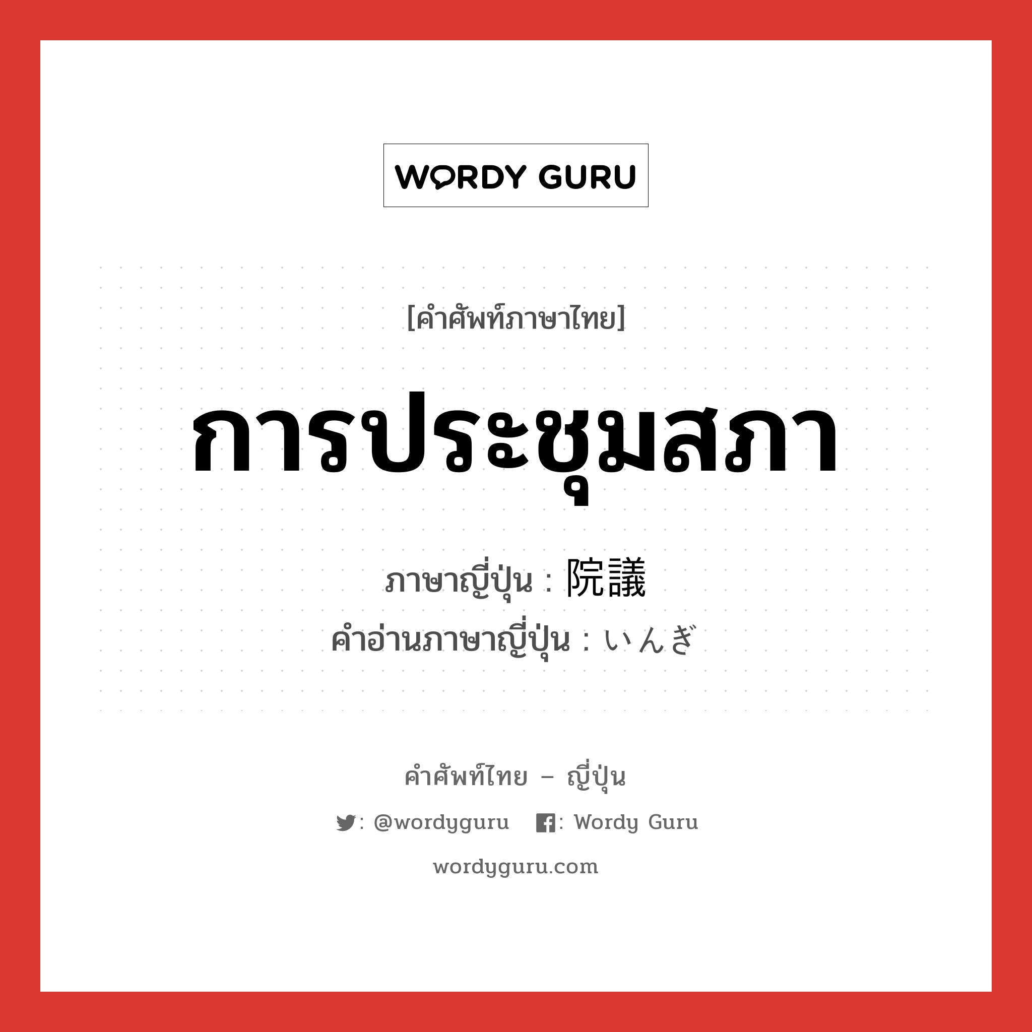 การประชุมสภา ภาษาญี่ปุ่นคืออะไร, คำศัพท์ภาษาไทย - ญี่ปุ่น การประชุมสภา ภาษาญี่ปุ่น 院議 คำอ่านภาษาญี่ปุ่น いんぎ หมวด n หมวด n