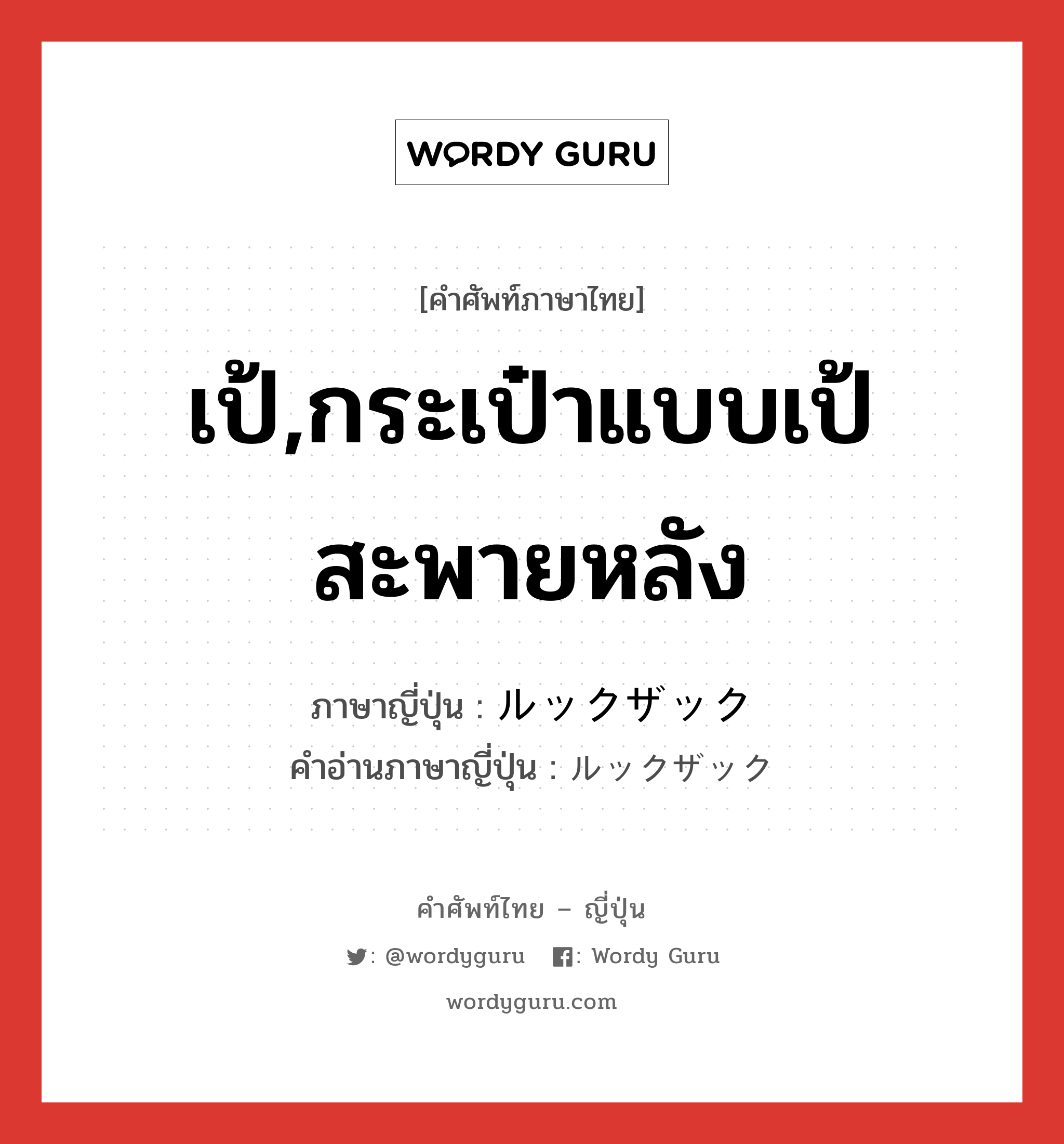 เป้,กระเป๋าแบบเป้สะพายหลัง ภาษาญี่ปุ่นคืออะไร, คำศัพท์ภาษาไทย - ญี่ปุ่น เป้,กระเป๋าแบบเป้สะพายหลัง ภาษาญี่ปุ่น ルックザック คำอ่านภาษาญี่ปุ่น ルックザック หมวด n หมวด n