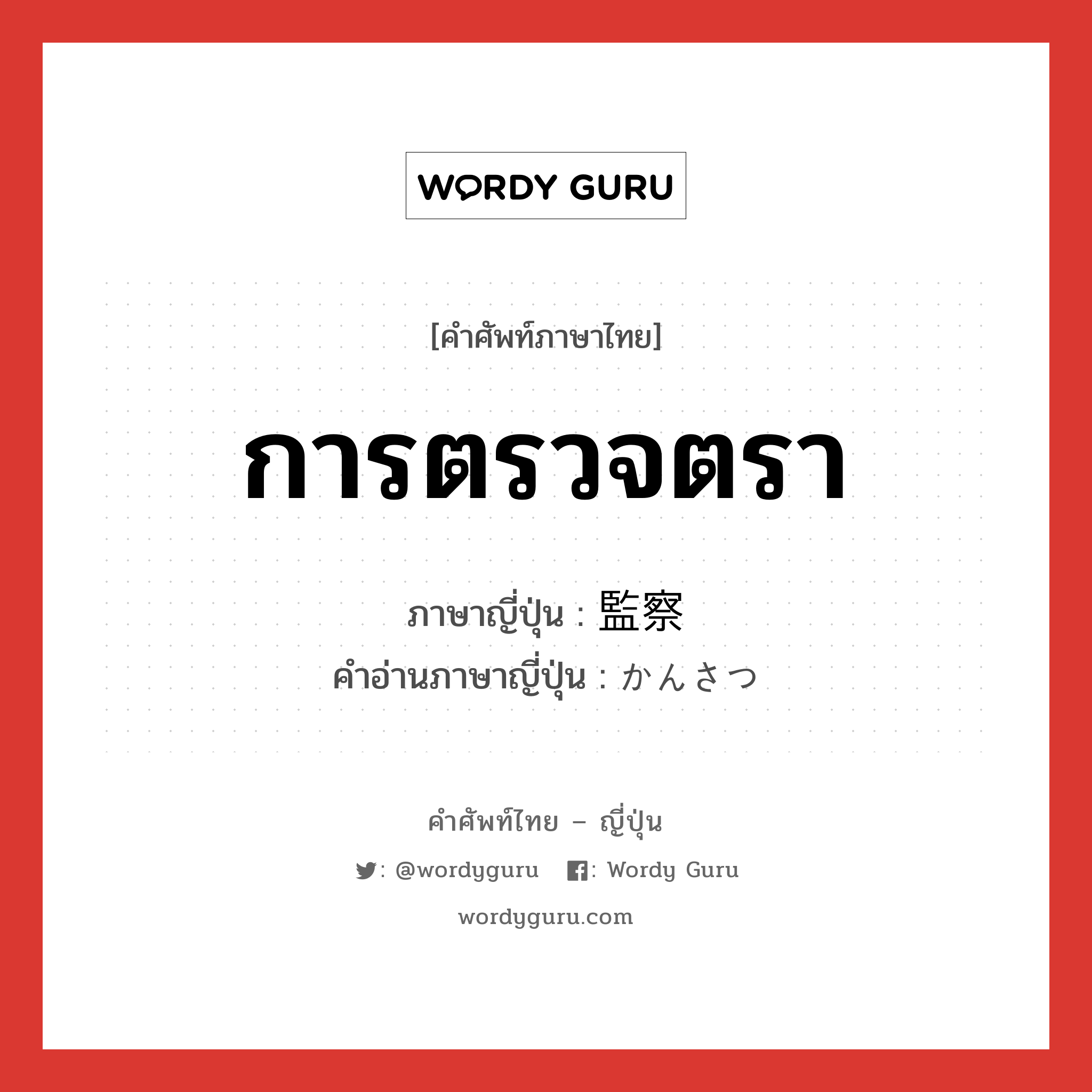 การตรวจตรา ภาษาญี่ปุ่นคืออะไร, คำศัพท์ภาษาไทย - ญี่ปุ่น การตรวจตรา ภาษาญี่ปุ่น 監察 คำอ่านภาษาญี่ปุ่น かんさつ หมวด n หมวด n