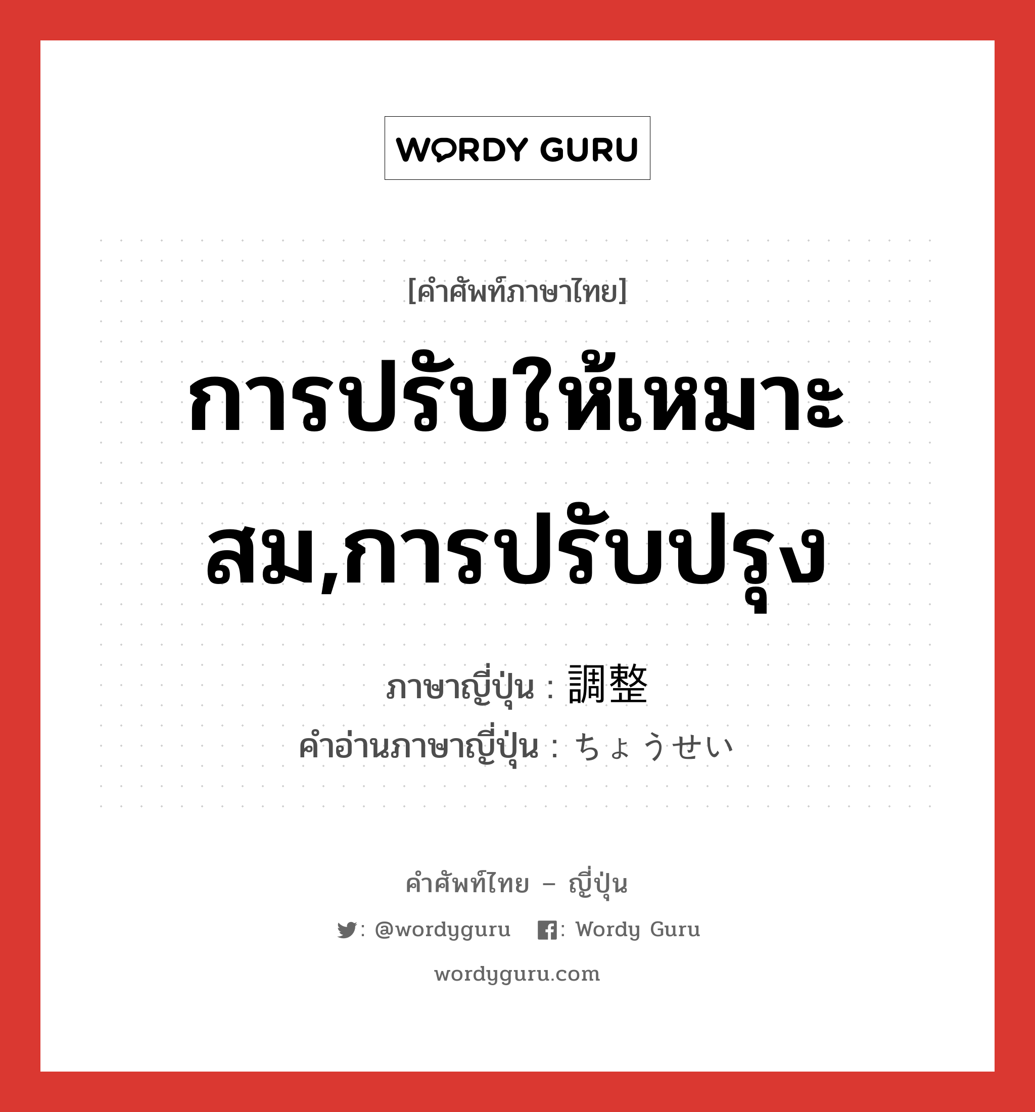 การปรับให้เหมาะสม,การปรับปรุง ภาษาญี่ปุ่นคืออะไร, คำศัพท์ภาษาไทย - ญี่ปุ่น การปรับให้เหมาะสม,การปรับปรุง ภาษาญี่ปุ่น 調整 คำอ่านภาษาญี่ปุ่น ちょうせい หมวด n หมวด n